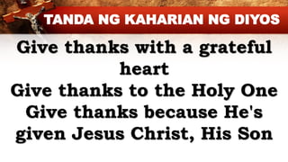 Give thanks with a grateful
heart
Give thanks to the Holy One
Give thanks because He's
given Jesus Christ, His Son
TANDA NG KAHARIAN NG DIYOS
 