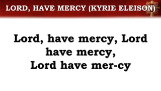 LORD, HAVE MERCY (KYRIE ELEISON)
Lord, have mercy, Lord
have mercy,
Lord have mer-cy
 