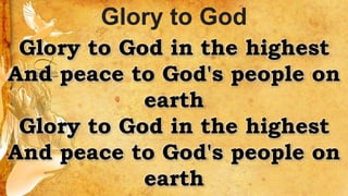 Glory to God in the highest
And peace to God's people on
earth
Glory to God in the highest
And peace to God's people on
earth
Glory to God
 