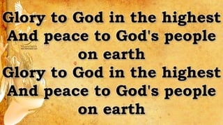 Glory to God in the highest
And peace to God's people
on earth
Glory to God in the highest
And peace to God's people
on earth
 