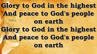 Glory to God in the highest
And peace to God's people
on earth
Glory to God in the highest
And peace to God's people
on earth
 