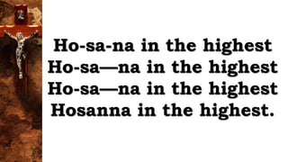 Ho-sa-na in the highest
Ho-sa—na in the highest
Ho-sa—na in the highest
Hosanna in the highest.
 
