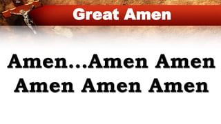 Amen…Amen Amen
Amen Amen Amen
Great Amen
 