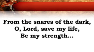 From the snares of the dark,
O, Lord, save my life,
Be my strength...
 