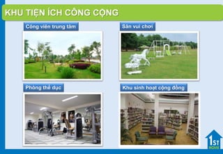 KHU TIỆN ÍCH CÔNG CỘNG
Công viên trung tâm Sân vui chơi
Phòng thể dục Khu sinh hoạt cộng đồng
 