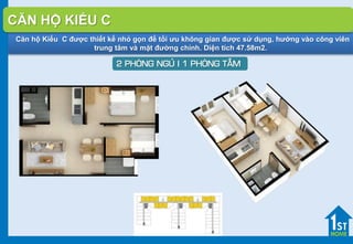 Căn hộ Kiểu C được thiết kế nhỏ gọn để tối ưu không gian được sử dụng, hướng vào công viên
trung tâm và mặt đường chính. Diện tích 47.58m2.
2 PHOØNG NGUÛ I 1 PHOØNG TAÉM
CĂN HỘ KIỂU C
 
