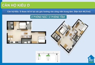 Căn hộ Kiểu D được bố trí tại các góc hướng vào công viên trung tâm. Diện tích 49.21m2.
2 PHOØNG NGUÛ I 2 PHOØNG TAÉM
CĂN HỘ KIỂU D
 