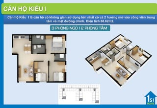 Căn hộ Kiểu I là căn hộ có không gian sử dụng lớn nhất có cả 2 hướng mở vào công viên trung
tâm và mặt đường chính. Diện tích 68.62m2.
3 PHOØNG NGUÛ I 2 PHOØNG TAÉM
CĂN HỘ KIỂU I
 