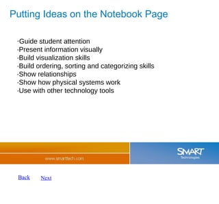 Putting Ideas on the Notebook Page · Guide student attention ·Present information visually ·Build visualization skills ·Build ordering, sorting and categorizing skills ·Show relationships ·Show how physical systems work ·Use with other technology tools Back Next 