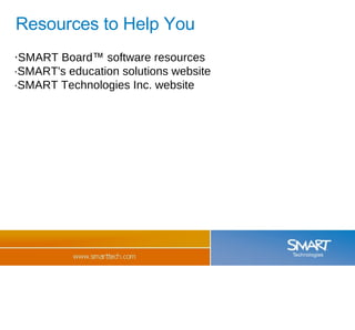Resources to Help You · SMART Board ™  software resources ·SMART's education solutions website  ·SMART Technologies Inc. website 