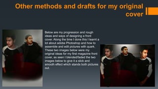 Other methods and drafts for my original
cover
Below are my progression and rough
ideas and ways of designing a front
cover. Along the time I done this I learnt a
lot about adobe Photoshop and how to
assemble and edit pictures with quark.
These two images below were my
original ideas for my first magazine front
cover, as seen I blended/faded the two
images below to give it a slick and
smooth effect which stands both pictures
out.
 