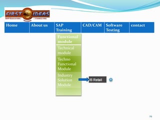 Functional
module
Technical
module
Techno
Functional
Module
Industry
Solution
Module
29
Home About us SAP
Training
CAD/CAM Software
Testing
contact
 