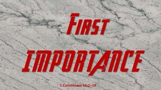 First
IMPORTANCE
1 Corinthians 15:1–19
 