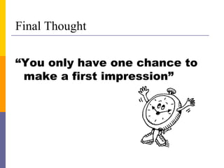 Final Thought “ You only have one chance to make a first impression” 