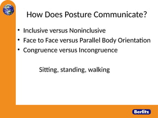 How Does Posture Communicate?
• Inclusive versus Noninclusive
• Face to Face versus Parallel Body Orientation
• Congruence versus Incongruence
Sitting, standing, walking
 
