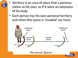 • Territory is an area of place that a persona
claims as his own, as if it were an extension
of his body.
• Each person has his own personal territory
and when this space is ‘invaded’ we react.
19
 