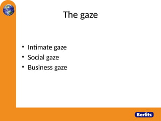 The gaze
• Intimate gaze
• Social gaze
• Business gaze
5
 