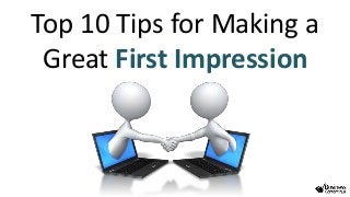 Top 10 Tips for Making a
Great First Impression
 