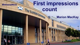 First impressions
count
#IntranetNow
Marion MacKay
 