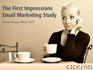 The First Impressions
Email Marketing Study
Ciceron Report, March 2013
Sole property of Ciceron, Inc.
 