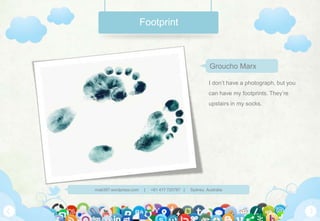 FootprintI don’t have a photograph, but you can have my footprints. They’re upstairs in my socks.Groucho Marx