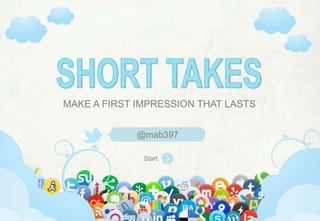 SHORT TAKES,[object Object],MAKE A FIRST IMPRESSION THAT LASTS,[object Object],@mab397,[object Object],Start,[object Object]