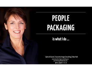 PEOPLE 
PACKAGING 
is what I do ... 
Sylvie di Giusto | Executive Image Consulting | New York 
www.executive-image-consulting.com 
www.theimageofleadership.com 
 