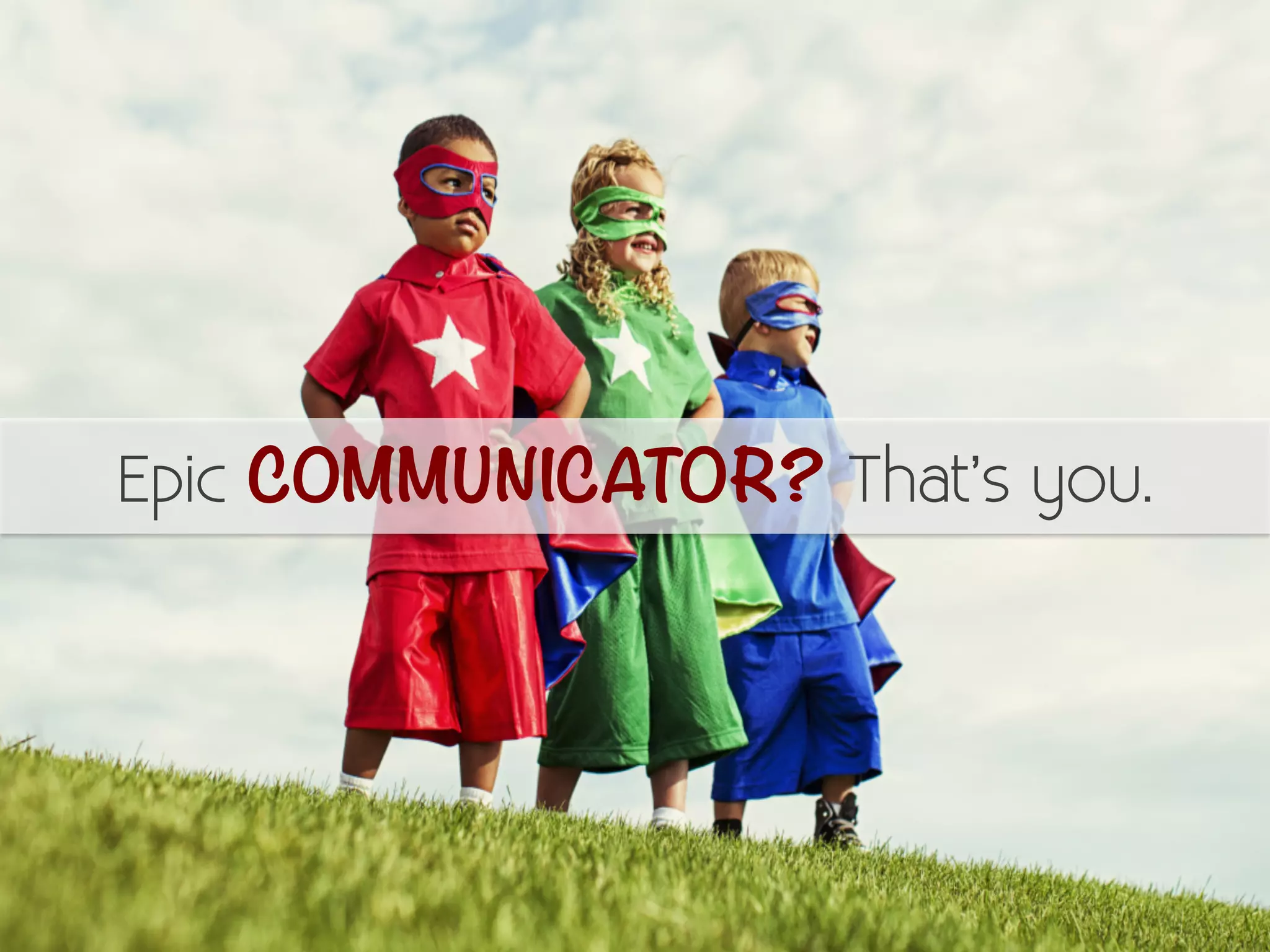 Epic COMMUNICATOR? That’s you. 
