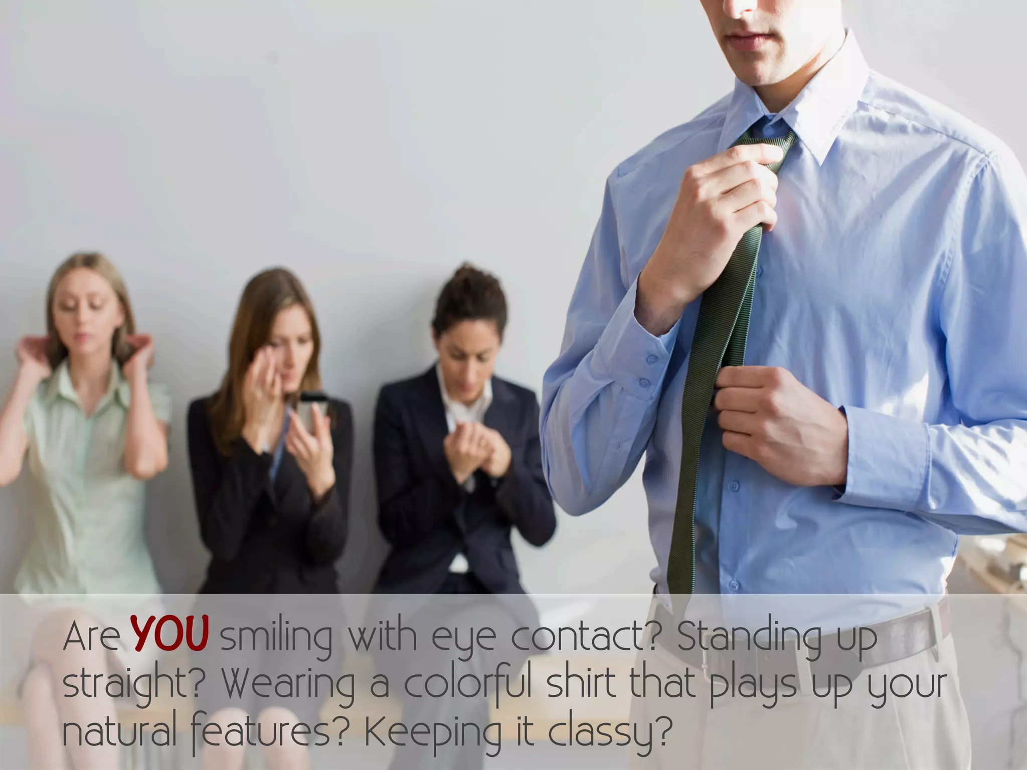 Are YOU smiling with eye contact? Standing up 
straight? Wearing a colorful shirt that plays up your 
natural features? Keeping it classy? 
 