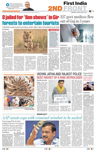 There is so much beauty in the
world and so little appreciation
and still humanity focuses on the
negativity, we must change this.
—Jagdeesh Chandra, CEO  Editor-in-Chief, First India
AHMEDABAD | TUESDAY, MARCH 9, 2021
www.firstindia.co.in I www.firstindia.co.in/epaper/ I twitter.com/thefirstindia I facebook.com/thefirstindia I instagram.com/thefirstindia
08
2NDFRONT
First India Bureau
Bhuj/Ahmedabad:
Buoyed by its first
huge electoral success
in Surat where it
obliterated the Con-
gress party, the Aam
Aadmi Party has on
the one hand started
questioning the State
Government on key is-
sues and, on the other,
on Monday an-
nouncedaprogramme
to enrol more people
in the party
.
Raising the issue of
two custodial deaths in
Kutch’s Mundra in Jan-
uary
, the AAP’s farmers
cell said the cops in-
volved in the case had
criminal antecedents
and demanded that the
government prepare a
report on police person-
nel having a “criminal
mindset” and those
known for violating po-
lice manuals.
In a letter to Chief
Minister Vijay Rupani
and DGP Ashish Bhatia,
Gujarat AAP farmers’
cell president Ravi Patel
and Rohit Gaur de-
manded that such po-
licemen should be iden-
tified and sacked.
They said the kind of
police atrocity against 3
youth at the Mundra po-
lice station had left be-
hind an impression that
people with criminal
mindset have infiltrated
into the police force.
In this case, the ar-
rested cops have been
found to be involved in
11 offences in the past.
“It is shocking that such
persons have got select-
ed in the police force in
2015 and are given a
very delicate assign-
ment, where police are
expected to deal with
great sensitivity and hu-
manity
,” the letter said.
They threatened a
statewide agitation if
no stern action was tak-
en against such cops.
Meanwhile, in a press
conference, Gujarat
AAP chief Gopal Italiya
released a phone num-
ber where ordinary peo-
ple could give a missed
call to join the party
.
AAP wants cops with criminal mindset to be sacked
MISSION 2021?
Encouraged by its first
political success in Gujarat,
AAP has begun question-
ing the govt and inviting
people to join the party
8jailedfor‘lionshows’inGir
foreststoentertaintourists
First India Bureau
Veraval (Gujarat):
Years after the now
infamous illegal lion
shows in the Gir pro-
tected forests, a local
court has initiated ac-
tion and convicted
eight people and fined
them Rs 10,000 each
for the tourist shows
where the beasts are
tempted with various
baits for entertain-
ment.
The Gir Somnath
Court has not only con-
victed eight persons but
has also directed the
Gujarat Government to
confiscate and cancel all
the rights of the lands
allocated to those who
became the show organ-
izers.
It was on May 19, 2018,
midnight where a resi-
dent of Dhumbhak vil-
lage, Iliyas Abdreman,
organised an illegal lion
show in the Babariya
forest range for 5 tour-
ists. He used a bait in
the form of a chicken.
He video-recorded the
entire lion show where
he played truant with a
lioness by showing and
taking away the bird be-
fore the animal pulled it
away from him and ran
away. After the game
was enjoyed by the tour-
ists, he uploaded the
video clip of the entire
event on social media.
This caught the atten-
tion of a forest officer,
who lodged complaints
against him and others
under various sections
of the Wildlife Protec-
tion Act, 1972.
When the case came
up before the First Class
Judicial Magistrate
Sunil Dave, the court
concluded that both Ili-
yas and the tourists
were guilty of partici-
pating in the illegal be-
haviour.
Besides Iliyas Abdre-
man, the tourists con-
victed are Ahmedabad
tourists Ravi Patadiya,
Divyang Gajjar and
Rathin Patel, Abbas
Ringbloach of Har-
madiya, and Altaf Haid-
er from Talala Man-
dorana, for three years
of imprisonment and
10,000 fine. If they fail
to pay the fine, they will
have to spend one more
year in jail.
One more accused,
Mangilal Meena from
Rajasthan, is convicted
for one year imprison-
ment and 10,000 fine.
The Court also or-
dered the State to
seize the vehicles used
for lion show and can-
cel all rights of land
allocated to Iliyas as
part a settlement out-
side the Gir forest
programme. The
same land has to be
declared a govern-
ment land.
—FILE PHOTO
Adistrictcourtissuedconvictionordersaftervideoofincidentwentviral
327 govt medicos flew
out of Guj in 5 years
First India Bureau
Gandhinagar: In an
admission of brain
drain of those pursu-
ing higher education
in Gujarat, the State
Government has ad-
mitted that as many
as 327 youngsters
who graduated in
medicine from state-
owned colleges left
for foreign shores
during the last five
years.
The Gujarat Govern-
ment made this admis-
sion in reply to a ques-
tion during the ongoing
budget session of the
State Assembly about
passouts from govern-
ment medical colleges.
It should be noted
that the fee at govern-
ment colleges are nomi-
nal although it costs the
government crores of
rupees to educate the
students.
The State also re-
vealed that the govern-
ment has recovered Rs
6.28 crore as bond mon-
ey from such doctors,
who did not serve the
mandatory rural duty,
to ensure that none of
the fresh doctors left
without clearing the
dues of the bonds.
There is a govern-
ment bond scheme un-
der which the medicos
would need to pay a cer-
tain bond amount if
they wanted to avoid
duties in the rural areas
after passing out from
their colleges. This was
done to address the is-
sue of the shortage of
doctors in rural areas.
It should be noted
that government hospi-
tals in the state face a
shortage of doctors,
particularly of special-
ists. The State Govern-
ment recently adver-
tised for 740 posts of
medical teachers but
the response was not
encouraging.
Earlier similar adver-
tisements could help fill
up only 50% of the va-
cancies.
—FILE PHOTO
Masuma Bharmal Jariwala
Rajkot: Vigyan Jatha
and Rajkot taluka police
on Monday busted a
racket of a fake astrolo-
ger cheating people by
doing various ‘vidhi’ on
people suffering from
various issues.
Identified as Ashwin
Mehta, he used to trap
innocent people and
gave them “magic treat-
ment” of radish, iron
nails, coconut, lentils,
thread and cloth by as-
suring removal of all
evil. He used to charge
anything from Rs 2,500
to Rs 1 lakh.
The racket came to
light when a lawyer felt
he had been cheated af-
ter nothing positive hap-
pened to after Mehta’s
‘vidhi’. He lodged a com-
plaint with Rajkot talu-
kapoliceandsentacopy
to Vigyan Jatha, an or-
ganization that works
for rational thinking
and promoting science
to unravel these fake be-
liefs being spread.
“Mehta has been
cheating people for 10
years. When he came to
know about the com-
plaint, he changed three
places but was finally
caughtbyJathaworkers
after three months of
hiding. Facing two un-
successful marriages,
Mehta was tired of do-
ingimitationlabourand
begancheatingpeoplein
the name of astrology,”
Jatha chairman Jayant
Pandya said.
“This is our 1,183rd
case of revealing secrets
of such people. We keep
requesting people to be
aware before getting
trapped,” he informed.
The organisation re-
cently conducted a wed-
ding in a crematorium
just to make people be-
lieve that certain stig-
mas created by society
are man-made and to
inculcate a feeling of in-
security
.
First India Bureau
Ahmedabad: The
State Government has
filed an affidavit in
the Gujarat High
Court assuring that it
is committed to e-pub-
lish all the gazetted
notifications and the
process is in an ad-
vanced stage.
The affidavit claimed
that a committee had al-
ready been constituted
and a report submitted.
Based on the report, a
URL, e-Gazette.gujarat.
gov.in has already been
allotted by the State Sci-
ence and Technology
Department. Also, the
approval for publishing
e-gazette notifications
had already been grant-
ed by the government.
A PIL was filed
through advocate Band-
ish Soparkar seeking
directions to the State to
upload the official ga-
zetteonthee-portal.The
advocate appearing for
thepetitionersubmitted
that 22 State Govern-
ments and the Centre
had uploaded their noti-
fications online, while
Gujarat was not comply-
ing with the same.
Government pleader
Manisha Lavkumar
submitted that the State
was very much seized of
thematterandtheatten-
tion of the departments
concerned had been
drawn to it.
VIGYAN JATHA AND RAJKOT POLICE
BUST RACKET OF A FAKE ASTROLOGER
Gujarat tells HC
it will e-publish
gazette papers
at the earliest
AAP President Arvind Kejriwal. —FILE PHOTO
REVEALING VIDEO
Fake astrologer Ashwin Mehta.
HERALDING WOMEN'S DAY WITH MEHNDI
Girls students took part in Mehndi competition organised by social worker Burhanuddin
Kadri as they celebrated the International Women's Day at Rahe-khair Girls High School in
Ahmedabad on Monday. —PHOTOS BY HANIF SINDHI
 
