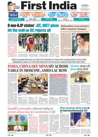 CORONA
ALERT
JAIPUR l SATURDAY, SEPTEMBER 5, 2020 l Pages 12 l 3.00 RNI NO. RAJENG/2019/77764 l Vol 2 l Issue No. 90
25°C - 31°C
OUR EDITIONS:
JAIPUR & AHMEDABAD
www.ﬁrstindia.co.in
www.ﬁrstindia.co.in/epaper/ I twitter.com/
theﬁrstindia I facebook.com/theﬁrstindia
instagram.com/theﬁrstindia
COVID-19
UPDATE
RAJASTHAN
1,108
DEATHS
87,797
CONFIRMED CASES
GUJARAT
3,076 DEATHS 1,01,695 CASES
New Delhi: The Su-
preme Court Friday dis-
missed the pleas, in-
cluding the one filed by
ministers of six opposi-
tion-ruled states, seek-
ing review of its August
17 order which paved
the way for holding
NEET and JEE exams.
One of the review
pleas was filed by minis-
ters from West Bengal
(Moloy Ghatak),
Jharkhand (Ramesh-
war Oraon), Rajasthan
(RaghuSharma),Chhat-
tisgarh (Amarjeet Bha-
gat), Punjab (B S Sidhu)
and Maharashtra (Uday
Ravindra Sawant).
A bench of Justices
Ashok Bhushan, B R
Gavai and Krishna Mu-
rari, which considered
the pleas in-chamber,
said there was no merit
in the review petitions.
The apex court also
rejected the applica-
tions seeking listing of
the review petition in
the open court.
Applications seeking
permission to file re-
view petitions are al-
lowed. We have careful-
ly gone through the re-
view petitions and the
connected papers. We
find no merit in the re-
view petitions and the
same are accordingly
dismissed, the bench
said in its order.
National Testing
Agency (NTA) which
conducts both the ex-
ams is holding JEE
Main Exams from Sep-
tember 1-6, while NEET
exams will be held on
September 13. The re-
view matters in the
apex court Turn to P6
Moscow/New Delhi:
Amid heightened bor-
der tension in eastern
Ladakh, Defence Min-
ister Rajnath Singh on
Friday held talks in
Moscow with his Chi-
nese counterpart Wei
Fenghe.
Defence Secretary
Ajay Kumar and Indian
Ambassador to Russia
DB Venkatesh Varma
are part of the Indian
delegation at the talks
that began at around
9:30 pm (IST) at a prom-
inent hotel in the Rus-
sian capital.
It is the first highest
level face-to-face meet-
ing between the two
sides after the border
row escalated in east-
ern Ladakh in early
May. External Affairs
Minister S Jaishankar
has previously held tel-
ephonic talks with his
Chinese counterpart
Wang Yi on the border
standoff.
Singh and Wei are in
Moscow to attend a
meeting of the defence
ministers of the Shang-
hai Cooperation Or-
ganisation (SCO)
which took place earli-
er in the day.
Indian government
sources said the meet-
ing has been requested
by the Chinese defence
minister.
Indian and Chinese
troops are engaged in a
bitter standoff in mul-
tiple places along the
Line of Actual
Control(LAC) in east-
ern Ladakh.
Tensions flared up in
the region again after
China unsuccessfully
attempted to occupy In-
dian territory in the
southern bank of Pan-
gong lake five days ago
when the two sides
were engaged in diplo-
matic and military
talks to resolve the pro-
longed border row.
—PTI
INDIA,CHINADEFMINSSITACROSS
TABLEINMOSCOW,AMIDLACROW
FIRST MAJOR POLITICAL CONTACT BETWEEN TWO COUNTRIES SINCE MAY 2020
BORDER FLARE-UP; FENGHI IS BELIEVED TO HAVE ASKED FOR THE MEETING
Leh (Ladakh): Situa-
tion with China has
been tensed and India is
continuously engaging
with them at the mili-
tary and diplomatic lev-
el, said Army Chief
General MM Naravane
on Friday, who is visit-
ing Ladakh to review
the situation amid the
ongoing border tension.
“Situation has been lit-
tle tensed for the last
two to three months. We
have been continuously
engaging with China
both at the military and
diplomatic level. These
engagements are ongo-
ing and will continue in
the future as well. We
are very sure that
through this medium of
talks, whatever differ-
ences we have, will be
resolved and we will en-
sure that status quo is
not changed and we are
able to safeguard our in-
terests,” said Naravane.
He underlined that
some precautionary de-
ployment for the safety
of Indian troops have
been undertaken for
safety and security.
Turn to P6
Situation along LAC
tense: Army Chief
6 non-BJP states’ JEE, NEET pleas
hit the wall as SC rejects all
Bihar elections,65 by-polls to
be held simultaneously: ECI
Dr Anita
New Delhi: Consider-
ing that the General As-
sembly Elections of Bi-
har is due and required
to be completed before
November 29, 2020, the
Election Commission
of India (ECI) has de-
cided to conduct all the
65 by-elections in vari-
ous states around the
same time.
The decision was tak-
en by the ECI on Friday
in a meeting regarding
holding of by-elections
due in various states.
However, major issues
in conducting both the
elections processes to-
gether would be arrang-
ing sufficient Central
Armed Police Forces,
other law and order
forces, and related lo-
gistics issues. Turn to P6
Maharashtra is not someone’s
father’s property: Kangana
Mumbai: The controver-
sy triggered by actor Kan-
gana Ranaut’s tweet on
Mumbai, drawing a paral-
lel between the city and
PoK, escalated further on
Friday taking a political
turn. The BJP, the NCP,
the Congress and the Shiv
Sena slammed the actor
for drawing such compar-
ison, which they said was
unbecoming and disre-
spectful of the Maratha
people.
On the other hand,
Kangana Ranaut claimed
that “many people [are]
threatening her” ahead
of her visit to Mumbai on
September 9. In response,
the actor said, Turn to P6
TRUST, NON-AGGRESSION KEY
FOR REGIONAL PEACE: RAJNATH
Moscow: Peace and security in the SCO region
demands a climate of trust, non-aggression,
respect for international rules and peaceful reso-
lution of differences, Defence Minister Rajnath
Singh said on Friday, seen as an indirect message
to China which is engaged in a festering border
row with India in eastern Ladakh. Notably, Singh
made the comments in the presence of Chinese
Defence Minister Gen Wei Fenghe. In his address
at a ministerial meeting of the Shanghai Coop-
eration Organisation (SCO) here in the Russian
capital, Singh also referred to the Second World
War and said its memories teach the globe the
“folies of aggression” of one state upon another
that brings “destruction” to all. Both India and
China are members of the SCO, an eight-nation
regional grouping which primarily focuses on
issues relating to security and defence. Turn to P6Defence Minister Rajnath Singh meets Chinese Defence Minister General Wei Fenghe in Moscow
on Friday. —PHOTO BY ANI
CEC Sunil Arora
Govt & Actor spar over latter’s Mumbai-PoK remark
Kangana Ranaut
Army Chief Gen Manoj Mukund Naravane.
Students leave an exam centre after appearing for JEE 2020 exams amid a coronavirus pandemic.
DELHI
4,513 DEATHS 1,85,220 CASES
WORLD
8,76,070
DEATHS
2,66,50,338
CONFIRMED CASES
INDIA
40,14,878
CONFIRMED CASES
69,629
DEATHS
MAHARASHTRA
25,964 DEATHS 8,63,062 CASES
TAMIL NADU
7,687 DEATHS 4,51,827 CASES
KARNATAKA
6,170 DEATHS 3,79,486 CASES
Gandhi’s principles relevant today to
protect democracy & Constitution: CM
Aditi Nagar
Jaipur: Mahatma Gan-
dhi’s principles are very
relevant even today for
the protection of de-
mocracy and the Consti-
tution, said chief minis-
ter Ashok Gehlot on
Friday while calling
upon thinkers, experts
and institutions to come
together to take Gan-
dhi’s ideas to the people.
Gehlot said that Gan-
dhi’s message of truth,
non-violence and peace
should be passed on to
the new generation and
directed the officials to
connect a large number
of people and institu-
tions to the events being
held to commemorate
Gandhi’s 150th birth an-
niversary.
Chairing a review
meeting of the art and
culture department in
contextof theevents,Ge-
hlot said that Mahatma
Gandhi’s principles and
ideas are very relevant
andtheyshouldbepopu-
larised on a large scale.
He said the state gov-
ernment has extended
the events for one more
year so that the celebra-
tions are not just limit-
ed to a few conferences
or events.
Gehlot suggested the
officials to conduct
events fortnightly
through webinars in
view of corona pandem-
ic and ensure participa-
tion of maximum pub-
lic. He also instructed to
make preparations to
convene a global con-
clave on Gandhi
Turn to P6Chief Minister Ashok Gehlot.
 