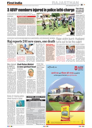 RAJASTHAN
JAIPUR | WEDNESDAY, MARCH 17, 2021
03
www.firstindia.co.in I www.firstindia.co.in/epaper/ I twitter.com/thefirstindia I facebook.com/thefirstindia I instagram.com/thefirstindia
304, 3rd
Floor, 3rd
Eye II, Opp. Parimal Garden, Nr. Panchwati Char Rasta, Ambawadi, Ahmedabad-380015 | Ph. : 79-40050660-61 | Fax : 40050662
4th
Floor, Plot No. A-2, UDB Corporate, Tower, Near Jawahar Circle, JLN Road, Jaipur – 302017
www.jkcement.com | E-mail : jkc.gujrat@jkcement.com
Call us at : 1800-266-4606
vius ?kj dks ekSle dh ut+ju yxus nsa
gj ekSle lqj{kk ds fy, flQZ lqij LVªkWx osnj ‘khYM
POCSO: Man
convicted in 15
days of challan
First India Bureau
Jhunjhunu: POCSO
Court Special Judge
Sukesh Kumar Jain
on Tuesday convicted
anaccusedinthecase
of raping a 5-year-old.
The court is expected
to pronounce the sen-
tence on Wednesday
.
The verdict of the
court came within 15
days of the challan
filling. The police had
presented the challan
in 9 days of the inci-
dent that took place
on February 19. A to-
tal of 27 witnesses
were produced by the
police. Special Public
Prosecutor Lokendra
SinghShekhawathad
pleaded for severe
punishment.
Man charred
to death in
fire at clinic
First India Bureau
Bharatpur: A man
was charred to death in
a massive fire that
broke out at Ekam
Medical Store and Clin-
ic near Mathura Gate
in Bharatpur on Tues-
day early morning. The
victim Vicky was sleep-
ing inside the clinic.
The medical equip-
ment kept in the clinic
was also destroyed. The
fire brigade arrived at
the spot and after a
struggle of about 90
minutes the fire was
doused. A bike and lug-
gage kept inside the
clinic were also burnt
to ashes. The cause of
the fire is being report-
ed as a short circuit.
Rape attempt
on 6-year-old:
Accused held
First India Bureau
Pushkar (Ajmer): The
police arrested Chenar-
am Raigar (25), accused
of attempting rape on a
6-year-old, within 24
hours of the incident.
The police held the ac-
cused from Nagaur and
presented him in the
court. Ajmer SP Jagdish
Chandra Sharma said
that info was received in
the police control room
on Saturday night that
the accused tried to mo-
lest the victim. The ac-
cused, however, fled
away seeing the villag-
ers. He said the accused
is booked under POCSO
Act and police will file
chargesheet soon.
Raj reports 241 new cases, one death
First India Bureau
Jaipur: The state re-
corded 241 fresh Covid
cases and one death on
Tuesday raising the to-
tal positive cases to
3,23,461. The maximum
number of 43 cases
were reported from
Udaipur followed by 31
in Jaipur, 26 in Kota, 25
in Rajsamand, and 23
in Ajmer. The total ac-
tive cases are 2,661.
Health Minister Dr
RaghuSharmaonTues-
day said Rajasthan has
vaccinated more than
31.51 lakh people. He
congratulatedthehealth
department officers,
doctors and personnel
for this achievement.
Dr Sharma said that
the state has been lead-
ing on every aspect of
corona control due to
Chief Minister Ashok
Gehlot’s micro plan-
ning and vigilance.
The ‘Bhilwara’ and
‘Ramganj’ models to
control corona re-
mained in the lime-
light of the country
and the world. He said
that the health depart-
ment and the team
working with complete
alertness and vigi-
lance made all possible
efforts to reduce the
spread of corona.
He said that till 7 am
of 16 March, 26,63,348
people took the first
dose of vaccine and
4,88,324 people took the
second dose of vaccine.
STATE HAS VACCINATED RECORD 31.51 LAKH PEOPLE, SAYS DR RAGHU SHARMA
KHATU SHYAM
FAIR FROM TODAY
The annual Khatu Shyam
fair will start from
Wednesday till 26 March
in Sikar amid strict corona
protocols. The devotees,
who have registered
for the fair, will have to
show Covid negative
report. For a better
crowd management, the
authorities have designed
15-km line in a zig-zag
shape in order to hold a
large number of people in
a smaller area with social
distancing.
DGP ML Lather got his second dose of vaccine on Tuesday.
Rape victim burnt: Husband
turns out to be the culprit
Hanumangarh: A man
was arrested in connec-
tion with the murder of
his wife in Hanuman-
garh district of Ra-
jasthan, police said on
Tuesday. The accused
Krishna Kumar, a resi-
dent of Jhunjhunu, has
been arrested, the po-
lice said.
His wife had been liv-
ing separately due to a
dispute with him and
he wanted to teach her
a lesson. She was living
with her maternal
grandmother along
with the couple’s 13-
year old daughter in
Hanumangarh.
Kumar had suspi-
cions over her charac-
ter. The woman, who
usedtorunabeautypar-
lour, had earlier lodged
a rape case against local
man Pradeep Vishnoi in
2018.
Initially, the rape ac-
cused Vishnoi was sus-
pected and detained for
questioning. However,
he was not found in-
volved in the case and
has been released.
In the early hours of
March4,Kumarentered
her house, sprinkled
kerosene on the floor
and set her on fire. —PTI
Man suspected her character and wanted custody of daughter
Accused in the police custody.
Dadi Ratan Mohini
is new spiritual head
First India Bureau
Abu Road (Sirohi):
Dadi Ratan Mohini (96)
has been appointed as
the Spiritual Head of
the Brahma Kumaris,
the largest organisation
run by women that has
about 8,000 service cent-
ers in 140 countries.
The decision was tak-
en at a meeting of the
management commit-
tee of the organisation,
BK Karuna, Director
Information said. Dadi
Ratan Mohini was pre-
viously additional chief
administrator. The de-
cision comes less than a
week after the previous
head Dadi Hriday Moh-
ini, died last week. Dadi
Mohini was born on 25
March 1925 in Hy-
derabad Sindh which is
now in Pakistan.
Anotherseniorleader
Ishu Dadi has been ap-
pointed Additional Spir-
itual Chief. Dr. Nirmala
will take the charge of
Joint Spiritual Chief at
Gyan Sarovar Academy
.
As Dadi describes
herself, she was shy
talking, but a very good
student. She used to
dedicate most of her
time to education.
Dadi Ratan Mohini
3 ABVP members injured in police lathi-charge
First India Bureau
Jaipur: The hunger
strikebyABVPmembers
in Rajasthan University
took a violent turn on
Tuesday after which the
police has to resort to
lathi-charge in which
three members were in-
jured. The ABVP held a
workers’ conference in
Vivekananda Garden.
Postmeeting,therewasa
protest at the Vice Chan-
cellor secretariat.
However, during this
time, ABVP workers
were also seen getting
entangledwiththepolice
administration.Withthe
increasing protests, the
police resorted to lathi
charge on the students
and chased all the stu-
dents from the spot.
Asthreestudentswere
injured, one of them was
taken to the hospital in
an ambulance. After the
incident,ABVPprovince
organizationgeneralsec-
retary Arjun Tiwari and
all the workers returned
to the Vice-Chancellor
Secretariatandprotested
against the lathi-charge.
ABVPworkershavebeen
sittingonahungerstrike
for the last 23 days in Ra-
jasthan University de-
manding fulfilment of
their 21-point demands. ABVP members were going to meet VC when the police stopped them and lathi-charged. —PHOTO BY SUMAN SARKAR
FOR STUDENTS’ SAKE!
21-POINT DEMANDS INCLUDE 5% BONUS POINTS TO
PROMOTIONAL STUDENTS, SCHOLARSHIPS, NEW LIBRARY
Body of missing police
driver found in canal
Kota: The body of a
man working as a
driver in Rajasthan
Police was found in a
canal along the Kota-
Bundi national high-
way on Tuesday
, near-
ly three days after he
went missing, offi-
cials said. Ashok Ku-
mar Choudhary (48)
of Haryana’s Rohtak,
who was posted at the
Motor Transport Of-
fice here, had gone
missing on Saturday
night, they said.
His motorcycle was
found in the same ca-
nal on Monday morn-
ing, the police said. A
case was lodged un-
der section 174 of the
CrPC to ascertain the
cause of death, and
the body was handed
over to the family
members after post-
mortem, Circle in-
charge, Nayapura po-
lice station, Shankar-
lal said.
Prima facie, it
seems Choudhary fell
into the canal along
with the two-wheeler
while going home on
Saturday night and
drowned, Shankarlal
said, adding that no
injury marks were
foundonthebody
.—PTI
—Pic
for
representation
 