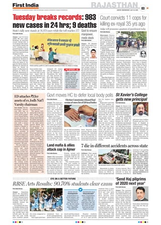 First India Bureau
Jodhpur: Four people
died on the spot in a
road accident near
Lunawas village on
Tuesday. The deceased
were travelling in a SUV
towards Bhandu on
Jodhpur Balotra road
when it rammed into an
empty bus, coming from
the opposite direction.
The bus driver fled after
the incident.
Meanwhile, in Jhala-
war two cars collided in
Aklera on NH-52, in
which 3 people died and
10 were injured. The 2
severely injured were
referred to Kota for
treatment, while the re-
maining 8 are getting
treatment in SRG Hos-
pital. Former Chief
Minister Vasundhara
Raje has also taken
information about
the accident by talk-
ing to the District Col-
lector over the phone.
MP Dushyant Singh
also inquired about
the injured and de-
ceased, along with
paying condolences to
their family.
RAJASTHANJAIPUR | WEDNESDAY, JULY 22, 2020
03www.ﬁrstindia.co.in I www.ﬁrstindia.co.in/epaper/ I twitter.com/theﬁrstindia I facebook.com/theﬁrstindia I instagram.com/theﬁrstindia
First India Bureau
Jaipur: Rajasthan
Board for Secondary
Education (RBSE) Dr D
P Jaroli released senior
secondary arts result on
Tuesday. Total 90.70%
students cleared the
exam this year.
According to Dr Jaro-
li 5,90,868 students took
the exams, out of which
5,26,726 passed includ-
ing 2,64,892 boys and
2,61,834 girls. He said
that this year 15,000
more students passed
the exam compared to
last year.
Once again girls have
outshined boys as
93.10% girls passed com-
pared to 88.45% boys. Dr
Jaroli said that remain-
ing results will also be
declared soon.
Regular students
have a pass percentage
of 91.17 and private
students have a pass
percentage of 29.17%.
93.10 per cent girls
have passed while
88.45 percent boys
have passed. As many
as 21,681 students
would have to appear
for supplementary ex-
ams this year.
Students have per-
formed the best in Ra-
jasthaniSahityaSubject
this time where out of
1553 students who had
taken the exam 1542
passed making the total
pass per cent of 99.29%.
RBSE Arts Results: 90.70% students clear exam
EYE ON A BETTER FUTURE
Tuesday breaks records: 983
new cases in 24 hrs; 9 deaths
Court convicts 11 cops for
killing ex-royal 35 yrs ago
Govt moves HC to defer local body polls St Xavier’s College
gets new principal
7 die in different accidents across state
Govt to ensure
manpower,
meds stock
‘Send Haj pilgrims
of 2020 next year’
Land mafia & allies
attack cop in Ajmer
State’s tally now stands at 31,373 cases while the toll reaches 577
Judge will pronounce quantum of punishment today
First India Bureau
Jaipur: Last 24 hours
added 983 new cases,
breaking its previous
record, taking tally to
31,373 along with report-
ing 9 deaths taking toll
to 577. 5 deaths were re-
ported from Pali, 2 from
Udaipurwhileonedeath
each was reported from
Dholpur & Kota.
111 new cases were
reported from Jodhpur
followed by 106 from Al-
war, 74 from Bikaner,
Jalore 69, Ajmer 67, Na-
gaur 56, Pali 54, Kota 53,
Bhilwara 51, Barmer 46,
Sikar 44, Sirohi 32,
Jaipur 41, Bharatpur 26,
Dholpur 23, Dausa 22,
Tonk 19, Rajsamand 14,
Karauli 11, 10 each from
Dungarpur & Hanu-
mangarh, Sri Gangana-
gar 7, Jhalawar 6, Churu
5, 4 each from Chittor-
garh&SawaiMadhopur,
3 each from Jhunjhunu
& Pratapgarh,1 each
from Baran, Bundi &
Banswara along with 2
from another state.
The cumulative dis-
trict wise tally is as fol-
lows – Ajmer 1260, Al-
war 1914, Banswara 115,
Baran 80, Barmer 1041,
Bharatpur 2207,
Bhilwara 408, Bikaner
1507, Bundi 38, Chittor-
garh 223, Churu 527,
Dausa 263, Dholpur
1045, Dungarpur 529,
Ganganagar 112, Hanu-
mangarh 167, Jaipur
4446, Jaisalmer 144, Ja-
lore 953, Jhalawar 417,
Jhunjhunu 503, Jodh-
pur 4943, Karauli 239,
Kota 1099, Nagaur 1161,
Pali 2111, Pratapgarh
162, Rajsamand 485,
Sawai Madhopur 162,
Sikar 780, Sirohi 772,
Tonk 245 and Udaipur
1011 along with 182 from
other states & countries.
First India Bureau
Bharatpur: District
and session court in
Mathura has convict-
ed 11 policemen for
murder of Raja Man
Singh independent
MLA and member of
erstwhile royal family
of Bharatpur.
Judge Sadhna Rani
Thakur found circle
officer of Deeg Kan
Singh Bhati and SHO
Virendra Singh along
with nine other po-
licemen guilty of the
murder while three
accused were exoner-
ated and three other
died during course of
the trial. The judge
will pronounce quan-
tum of punishment to
the guilty on Wednes-
day.
RajaManSinghwas
independent MLA for
seven times and
younger brother of
last ruler of Bharat-
pur, Maharaja Brijen-
dra Singh. He was un-
cle of former tourism
minister Vishvendra
Singh. Raja Man Sin-
gh’s daughter Krish-
nendra Kaur Deepa is
BJP MLA and former
tourism minister ad-
dressed a press confer-
ence, “I am satisfied
with the judgment and
now look forward to
strongest punishment
to the guilty,” she said.
The police had shot
down Raja Man and
two other persons on
February 21, 1985. A
day before his killing
there was a dispute
over hoisting flag on
Lakha Burj of Deeg
Fort on February 20,
1985. Next day Raja
Man Singh damaged
stage for then Chief
Minister Shiv Charan
Mathur’s public meet-
ing and his helicopter.
Later, he got killed in
police action, which
created huge political
uproar forcing Ma-
thur to quit from the
post of CM.
First India Bureau
Jaipur: The state gov-
ernment has moved an
application in the
High Court to post-
pone the municipal
election in the six
newly constituted cor-
porations in Jaipur,
Jodhpur and Kota.
With court’s approv-
al the municipal elec-
tions could be post-
poned by 5 months.
The state govternmen
has moved the applica-
tion for postponement
giving consideration
to the coronavirus sit-
uation in the state.
Meanwhile the state
election commission
has released the final
version of the voters
list of 129 local bodies
of the state to be used
in the upcoming mu-
nicipal elections pro-
posed in August.
Chief Election Of-
ficer and Secretary of
State Election Com-
mission Shyam Singh
Rajpurohit informed
that the voting lists are
for 15 city councils, 113
municipalities and one
municipal corporation
due for August elec-
tions.
Rajpurohit said that
the total number of
voters stands at 41 lakh
14 thousand and 36 out
of which 21 lakh 31
thousand 10 are male
voters while 20 lakh 9
thousand 945 are fe-
male voters with 84
transgender voters.
The final list has
98,405 more voters
than the previous list
in 4450 wards. The
CEO said that there
will be one booth for
every 700 voters in-
stead of earlier provi-
sion of 1400 voters per
booth. The number of
booths now is 7400 in-
stead of earlier 4294
booths.
First India Bureau
Jaipur: St. Xavier’s Col-
lege,Jaipurwelcomedto
itsnewPrincipal,RevDr
A Rex Angelo, SJ as Dr.
Sheila Rai finished her
term as the Principal.
A great Gandhian
scholar, Dr Sheila Rai
guided the College to
prepare for NAAC ac-
creditation and attained
its 2(f) and 12(B) of UGC
Act,1956.Sinceitsincep-
tion in 2010, the College
has been taken forward
visionary leadership of
itsManagementwiththe
Principal at the helm.
The College looks for-
ward to more laurels
with Dr Angelo. Dr. An-
gelo hails from Andhra
Pradesh and was a Pro-
fessor of English at
Andhra Loyola College,
(Autonomous), Vi-
jayawada where he was
the Vice Principal (PG
Section), Director of
ELT Research Centre
and Director of the
Alumni Association to
name only a few prestig-
ious posts.
First India Bureau
Jaipur: PS (Health)
Akhil Arora held a vir-
tual meeting on Tues-
day to take
stock of
availability
of medi-
cines and
man power
needed to
contain the Corona vi-
rus in state. Instructing
the district collectors
Arora told them to en-
sure proper stocks of
the required medicines.
He not only stressed on
proper manpower avail-
ability but also training
them for every eventual-
ity. VC was also attended
by NHM Director Nar-
esh Kumar Thakral and
SMS Medical College
Principal Dr Sudhir
Bhandari along with
senior officers from
health department.
First India Bureau
Jaipur: The minister
for minority affairs in
state Saleh Mohd wrote
to central minority af-
fairs minister Mukhtar
Abbas Naqvi request-
ing to make arrange-
ments for the Haj pil-
grims who couldn’t go
this year due to corona,
to be sent next year.
Saleh Mohd was reso-
nating with the feeling
of the Haj pilgrims
shortlisted for Haj 2020
which reached him
along with requests
from many institutions
who help the Haj pil-
grims.
Mohd demanded a re-
serve category for these
pilgrims next year and
requested that should
not be put through the
formalities again.
First India Bureau
Ajmer: Men associated
to land mafia attacked a
police constable in his
own house. The inci-
dent took place in the
Pratap Nagar area of
the Civil Line police sta-
tion. When Ishwar Sin-
gh, posted at Ganj po-
lice station, was home,
Vikram Singh and his
friends, armed with
weapons, attacked the
constable with an axe
on the head and es-
caped.
The injured police-
man was rushed to
JLN Hospital in time.
According to ru-
mours, Vikram is Ish-
war paternal cousin
and was attacked for
grabbing land.
Painters painting a grafﬁti on a wall for spreading awareness of COVID-19 in Bikaner on Tuesday.
There was heavy security outside the CBI
court in Mathura as it pronounced the
verdict. (Inset) Raja Man Singh.
The dismantled remains of the vehicles after collision.
ElectionCommissionreleasedfinal
versionofvoterslistof129localbodies
ED attaches `13cr
assets of ex Jodh Nat’l
Varsity chairman
New Delhi: The En-
forcement Directo-
rate (ED) has at-
tached about Rs 13
crore worth proper-
ties of Kamal Mehta,
former chairman of
the Jodhpur national
university, in connec-
tion with a money
laundering probe
linked to alleged is-
suance of fake de-
grees. “The attached
assets includes 12
flats, 3 plots, a build-
ing and 31 bighas ag-
ricultural land locat-
ed in Jaipur, Jodhpur
and Delhi and some
amount lying in bank
accounts,” ED said.
The case relates to
issuance of fake de-
grees and mark
sheets. A provision-
al order in this con-
text has been issued
under the Prevention
of Money Launder-
ing Act (PMLA) by
the Jaipur office of
the central probe
agency and the assets
are worth Rs 12.98
crore. The agency, in
2017, had attached
properties worth Rs
8.53 of Mehta and his
trust that ran the pri-
vate university.
The agency initi-
ated probe in the case
after taking cogni-
sance of an FIR and
charge sheets filed by
the Jaipur special op-
erations group (SOG)
of the state police
against Mehta and
his associates. “Ac-
cused Mehta is a
Managing Trustee of
Kushal Education
Trust and had estab-
lished Jodhpur Na-
tional University at
Jodhpur in 2008,” the
ED said. “While
working as the chair-
man of university, he
actively indulged in
running a syndicate
for issuing and sell-
ing fake degrees and
mark sheets to stu-
dents for money,” the
ED alleged.
He appointed four
national coordina-
tors of the university
by issuing fake au-
thorisation letters in
the name of Regis-
trar for the purpose
of collection of fees,
forms and conduct of
examination. —PTI
IAS OFFICER +VE
VASUNDHARA RAJE
@VasundharaBJP
Hearty congratulations
to all students who
passed RBSE 12th
Arts exam. Wish you a
bright future. Dear chil-
dren! Work hard, make
the country & state in
same way and touch
heights of success
ASHOK GEHLOT
@ashokgehlot51
Congratulations to
all the students, who
have excelled in the
#RajasthanBoard
class 12th Arts ex-
ams. My best wishes
to all for a bright
future. #Rajasthan-
BoardResultg
 