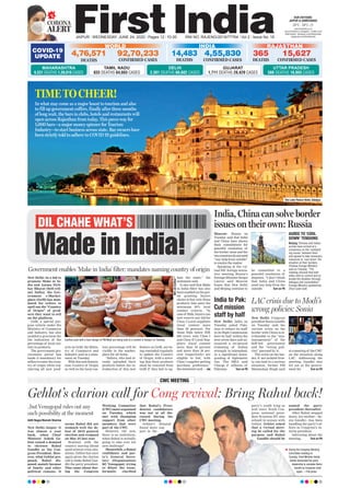 CORONA
ALERT
JAIPUR l WEDNESDAY, JUNE 24, 2020 l Pages 12 l 3.00 RNI NO. RAJENG/2019/77764 l Vol 2 l Issue No. 18
28°C - 39°C
OUR EDITIONS:
JAIPUR & AHMEDABAD
www.ﬁrstindia.co.in
www.ﬁrstindia.co.in/epaper/ I twitter.com/
theﬁrstindia I facebook.com/theﬁrstindia
instagram.com/theﬁrstindia
COVID-19
UPDATE
RAJASTHAN
365
DEATHS
15,627
CONFIRMED CASES
GUJARAT
1,711 DEATHS 28,429 CASES
Made in India!
CWC MEETING
Gehlot’s clarion call for Cong revival: Bring Rahul back!
Aditi Nagar/Naresh Sharma
New Delhi/Jaipur: It
was almost a year
back, when Chief
Minister Ashok Ge-
hlot raised a demand
to christen Rahul
Gandhi as the Con-
gress President. How-
ever, what Gehlot pro-
posed, Rahul dis-
posed, mainly because
of family and other
political reasons. It
seems Rahul did not
stomach well the de-
feat of 2019 general
election and resigned
on May 25 last year.
However, with the
country moving ahead
amid several crisis situ-
ations, Gehlot has once
again given the clarion
call to make Rahul Gan-
dhi the party president.
This came about dur-
ing the Congress
Working Committee
(CWC) meet organised
on Tuesday, which
met with thumping
support from other
members that were
part of the CWC.
However, till now,
there is no indication,
when Rahul is actually
going to take over his
new challenge?
Meanwhile, a Rahul
confidante and par-
ty’s General Secre-
tary (Organisation)
KC Venugopal, trying
to dilute the issue,
formally clarified
that Rahul’s Presi-
dential candidature
was not at all dis-
cussed during the
CWC meeting.
Gehlot’s demand
found more sup-
port in the
party’s youth wing as
well since Youth Con-
gress national presi-
dent Sriniwas BV also
echoed in unison with
Gehlot. Gehlot asked
that a virtual meet-
ing be called for the
purpose and Rahul
Gandhi should be
named the party
president thereafter.
After Rahul stepped
down, his mother—So-
nia Gandhi—has been
handling the party’s af-
fairs as Congress’s in-
terim president.
Informing about the
meeting, Turn on P6
..but Venugopal rules out any
such possibility at the moment
New Delhi: Congress
president Sonia Gandhi
on Tuesday said the
current crisis on the
border with China is at-
tributable to the “mis-
management” of the
BJP-led government
and the “wrong poli-
cies” pursued by it.
The crisis on the bor-
der, if not tackled firm-
ly, can lead to a serious
situation, former PM
Manmohan Singh said
at a meeting of the CWC
on the situation along
LAC. Addressing the
meeting, Gandhi also
hit out at the govern-
ment for Turn on P6
New Delhi: In a bid to
promote Make in In-
dia and Aatma Nirb-
har Bharat (Self-reli-
ant India), the Gov-
ernment e-Market-
place (GeM) has man-
dated for sellers to
spell out the “Country
of Origin” of prod-
ucts they want to sell
on the platform.
GeM, a special pur-
pose vehicle under the
Ministry of Commerce
and Industry, has also
enabled a provision for
the indication of the
percentage of local con-
tent in products.
The government pro-
curement portal has
made it mandatory for
sellers to enter the coun-
try of origin while reg-
istering all new prod-
ucts on GeM, the Minis-
try of Commerce and
Industry said in a state-
ment on Tuesday.
With this new feature,
now, Country of Origin
as well as the local con-
tent percentage will be
visible in the market-
place for all items.
“Sellers, who had al-
ready uploaded their
products before the in-
troduction of this new
feature on GeM, are be-
ing reminded regularly
to update the Country
of Origin, with a warn-
ing that their products
shall be removed from
GeM if they fail to up-
date the same,” the
statement said.
It also said that Make
in India filter has also
been enabled on the por-
tal granting buyers
choice to buy only those
products that meet the
minimum 50% local
content criteria. “In
case of Bids, buyers can
now reserve any bid for
Class I Local suppliers
(local content more
than 50 percent). For
those Bids below INR
200 crore, only Class I
and Class II Local Sup-
pliers (local content
more than 50 percent
and more than 20 per-
cent respectively) are
eligible to bid, with
Class I supplier getting
purchase preference,”
the statement said. —ANI
Government enables ‘Make in India’ filter; mandates naming country of origin
India, China can solve border
issues on their own: Russia
Moscow: Russia on
Tuesday said that India
and China have shown
their commitment for
peaceful resolution of
the border issue and the
twocountriesdonotneed
“any help from outside”
to resolve the matter.
Speaking at the vir-
tual RIC foreign minis-
ters’ meeting, Russia’s
Foreign Minister Sergei
Lavrov said Moscow
hopes that New Delhi
and Beijing continue to
be committed to a
peaceful resolution of
disputes. “I don’t think
that India and China
need any help from the
outside. Turn on P6
India to Pak:
Cut mission
staff by half
New Delhi: India on
Tuesday asked Paki-
stan to reduce its staff
in its High Commission
here by half within the
next seven days and an-
nounced a reciprocal
trimming of Indian
strength in Islamabad,
in a significant down-
grading of diplomatic
ties. The MEA said
Charge d’ Affaires of
Pakistan Turn on P6
LAC crisis due to Modi’s
wrong policies: Sonia
DIL CHAHE WHAT’S
AGREE TO ‘COOL
DOWN’ TENSIONS
Beijing: Chinese and Indian
armies have arrived at a
consensus on the ‘outstand-
ing issues’ between them
and agreed to take necessary
measures to ‘cool down’ the
situation at their borders,
Chinese Foreign Ministry
said on Tuesday. “The
meeting showed that both
sides wish to control and al-
leviate the situation through
dialogue and consultation,”
Foreign Ministry spokesman
Zhao Lijian said.
Earthen pots with a face design of PM Modi are being sold at a market in Kanpur on Tuesday.
—PHOTOBYANI
In what may come as a major boost to tourism and also
to fill up government coffers, finally after three months
of long wait, the bars in clubs, hotels and restaurants will
open across Rajasthan from today. This paves way for
1,000 bars—a major money spinner for Tourism
Industry—to start business across state. Bar owners have
been strictly told to adhere to COVID 19 guidelines.
TIMETOCHEER!
The Lake Palace Hotel, Udaipur.
MAHARASHTRA
6,531 DEATHS 1,39,010 CASES
TAMIL NADU
833 DEATHS 64,603 CASES
UTTAR PRADESH
588 DEATHS 18,893 CASES
DELHI
2,301 DEATHS 66,602 CASES
WORLD
4,76,571
DEATHS
92,70,233
CONFIRMED CASES
INDIA
4,55,830
CONFIRMED CASES
14,483
DEATHS
During the Congress Working
Committee meeting on
Tuesday, Chief Minister Ashok
Gehlot demanded the party
leadership to reinstate Rahul
Gandhi as Congress chief
again. —File photo
 