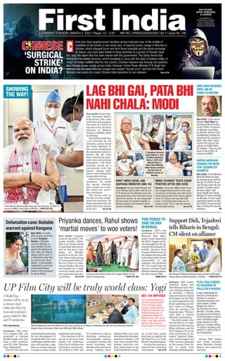 UP Film City will be truly world class: Yogi
First India Bureau
Lucknow: The coun-
try’s biggest film city
proposed at Gautam
Buddh Nagar will also
have a film institute,
said UP Chief Minister
Yogi Adityanath.
The UP CM, who was
reviewingtheactionplan
for the development of
proposed film city here
onMonday
,saidtheinsti-
tute will provide a plat-
form to youths aspiring
to make a career in film
production and acting.
This institute will be
set up in 40 acres land
within the ambitious
Film City
. It will provide
training in various gen-
res related to film and
TV production such as
directing, production,
choreography
, editing,
screenplay writing and
sound recording, and
alsolearnthenuancesof
acting. Talking about
making Film City
, a new
destinationfortheenter-
tainment industry
, CM
Yogi said reputed film-
makers, directors, stu-
dios, technicians of the
world should be consult-
ed, so that their inputs
may help in making the
UP Film City as a truly
World Class destination.
During the metting a
report by the world class
consultants Turn to P6
CM Yogi Adityanath chairs the NOIDA film city review meeting at Lok Bhavan on Monday, also seen are ACS Information Navneet
Sehgal, Director Information Shishir and YEIDA and CBRE officials.
A World Class
institute will be set up
in 40 acres land
within the Film City
& provide training in
genres related to film
and TV production
SEC 144 IMPOSED
YOGI POISED TO
TAKE ON DIDI
IN BENGAL
The Lucknow administra-
tion has imposed section
144 in the state capital
eyeing a massive spell of
protest from farmers and
political bodies here. In
a statement released by
Naveen Arora, JCP, Law &
Order, it has been said that
Section 144 remains in
force till April 5 in Lucknow.
Lucknow: BJP’s star
performer & UP Chief
Minister Yogi Adity-
anath would spearhead
the BJP’s biggest politi-
cal onslaught for the up-
coming West Bengal As-
sembly elections from
Tuesday
. Billed as one of
the biggest election rally
intheregionafterthean-
nouncement of poll
schedule, the firebrand
UP CM would lead the
charge to unseat Chief
MinisterMamataBaner-
jee and trounce TMC.
MORE ON P2
LAG BHI GAI, PATA BHI
NAHI CHALA: MODI
New Delhi: Prime Min-
ister Narendra Modi’s
humourous side came
to the fore as he took his
first dose of COVID-19
vaccine at the All India
Institute of Medical
Sciences (AIIMS), Delhi
on Monday
.
The medical staff was
a bit overawed by the
situation, as they found
the Prime Minister of
the country standing at
thevaccinationcentreto
receive the jab from
them. Sensing the some-
what tense and nervous
atmosphere, PM Modi
instantly struck up a
conversation with the
nurses, asking their
names and hometowns
to ease their nerves.
lightening up the at-
mosphere, he asked
the nurses whether
they would use a nee-
dle meant for veteri-
nary purposes.
The nurses said no
but did not fully under-
stand the question. He
then explained that the
politicians were known
to be very Turn to P6
Priyanka dances, Rahul shows
‘martial moves’ to woo voters!
New Delhi: Congress
General Secretary Pri-
yanka Gandhi Vadra,
who is in Assam ahead
of assembly elections as
part of the party cam-
paign, on Monday
joined in to do the ‘Jhu-
mur’dancewithagroup
of young performers of
the tea tribes in Lakh-
impur. Gandhi, who was
surrounded by a huge
crowd of media person-
nel, supporters and par-
ty workers, Turn to P6
Congress Leader Rahul Gandhi at St. Joseph’s Matric Hr. Sec.
School in Kanyakumari. —PHOTO BY ANI
West Bengal CM Mamata Banerjee being greeted by RJD leader
Tejaswi Yadav at State Secretariat, in Kolkata. —PHOTO BY PTI
Support Didi, Tejashwi
tells Biharis in Bengal;
CM silent on alliance
Kolkata: RJD leader
Tejashwi Yadav met
West Bengal Chief Min-
ister Mamata Banerjee
on Monday, 1 March,
and promised to extend
full support to the TMC
in areas populated with
Hindi-speaking and Bi-
hari voters in Bengal.
After the meeting, CM
Banerjeesaid,“Wedon’t
want BJP to control
Election Commission.”
The RJD leader, who
led the RJD in its fight
against the NDA during
Bihar elections, met the
West Bengal CM at the
state secretariat in Na-
banna. Tejashwi Yadav,
also voiced support for
TMC and has appealed
to the people from Bi-
har to stand with
Mamata in Bengal polls.
Senior TMC leader
and Urban Develop-
ment Minister Firhad
Hakim also joined the
meeting.
Defamation case: Bailable
warrant against Kangana
New Delhi: A month
after issuing summons
to actor Kangana
Ranaut, a Mumbai
court on Monday is-
sued bailable warrant
against the Bollywood
actor after she failed to
appear before court in
a defamation case filed
by poet-lyricist Javed
Akhtar. A metropolitan
magistrate’s court had
summoned Ranaut
based on the complaint
by Javed Akhtar.
PLEA CHALLENGES
EC DECISION OF
POLLS IN 8 PHASES
A plea challenging the
Election Commission’s
decision to conduct
assembly elections over
eight phases in West
Bengal was filed in
the Supreme Court on
Monday. The plea, seeks
the apex court’s direction
to the poll panel to stop it
from conducting eight-
phase elections in the
state as it violates Article
14 (right to equality) and
Article 21 (right to life) of
the Constitution.
LUCKNOW l TUESDAY, MARCH 2, 2021 l Pages 12 l 3.00 RNI NO. UPENG/2020/04393 l Vol 1 l Issue No. 108
SHOWING
THE WAY!
Prime Minister Narendra Modi being given the first dose of COVID-19
vaccine at AIIMS in New Delhi on Monday. —PHOTO BY ANI
AMIT SHAH RECEIVES
FIRST JAB OF
COVID-19 VACCINE
HARSH VARDHAN
PRAISES PM MODI
FOR LEADING BY
EXAMPLE
New Delhi: Union Home
Minister Amit Shah ad-
ministered the first shot
of the COVID-19 vaccine
on Monday. According
to officials, doctors from
the Medanta hospital ad-
ministered the vaccine to
Shah. Soon after receiv-
ing the first dose of the
vaccine at AIIMS Delhi,
he tweeted, “Took my first
dose of the COVID-19
vaccine at AIIMS.”
New Delhi: Prime Minister
Narendra Modi has lead
by example as he took the
first jab of COVID-19 vac-
cine the day when the vac-
cination of people above
60 years began, said
Union Health and Family
Minister Dr Harsh Vardhan
on Monday. He also urged
opposition leaders to take
the COVID-19 vaccine and
help in ending the vaccine
hesitancy. P6
DON’T NEED COVID JAB:
HARYANA MINISTER ANIL VIJ
MBBS STUDENT TESTS COVID
POSITIVE AFTER 2ND DOSE
Chandigarh: Haryana Health Minister Anil
Vij on Monday said he didn’t need the Cov-
id-19 vaccine as his antibodies count was
quite good owing to the shots taken during
trials for the vaccine. Vij, who inaugurated
the third phase of inoculation digitally on
Monday, explains why he doesn’t need a
vaccine immediately. Turn to P6
Mumbai: A Final-year MBBS student from
Sion hospital tested positive for the novel
coronavirus on Saturday, days after receiv-
ing the second dose of the vaccine against
Covid-19. Doctors said even after both
doses, it could take several days for im-
munity to build. The 21-year-old received
the Covishield vaccine. Turn to P6
1. Rajasthan Governor
Kalraj Mishra; 2. Vice
President Venkaiah
Naidu, 3. NCP chief
Sharad Pawar, 4.
Bihar Chief Minister
Nitish Kumar received
the first dose of
COVID19 vaccine on
Monday.
1
3 4
2
hina may have targeted power facilities across India last year in the middle of
hostilities at the border, a new study says. A massive power outage in Mumbai in
October, which stopped trains and shut down hospitals and the stock exchange
for hours, may have been linked to these activities by a group of Chinese hack-
ers, says the report that has been shared with the government. The study shows that
alongside the Ladakh tensions, which escalated in June with the clash at Galwan Valley in
which 20 Indian soldiers died for the country, Chinese malware was flowing into systems
that manage power supply across India. However, Union Power Minister R K Singh has
claimed that the cause Mumbai outage was instead “human error” and that the Power
Ministry was aware of a major Chinese state operation to use malware Turn to P6
‘SURGICAL
STRIKE’
ON INDIA?
C
OUR EDITIONS:
JAIPUR, AHMEDABAD
& LUCKNOW
www.firstindia.co.in
www.firstindia.co.in/epaper/
twitter.com/thefirstindia
facebook.com/thefirstindia
instagram.com/thefirstindia
 