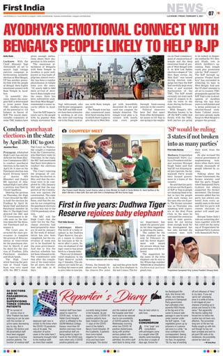 NEWS
LUCKNOW | FRIDAY, FEBRUARY 5, 2021
07
www.firstindia.co.in I www.firstindia.co.in/epaper/ I twitter.com/thefirstindia I facebook.com/thefirstindia I instagram.com/thefirstindia
Janardan Misra
Prayagraj: Allahabad
High Court has sternly
directed the State Elec-
tion Commission (SEC)
to conduct panchayat
elections in the state by
April 30. A case on the
Panchayat election was
heard division bench
of Justice MN
Bhandari and Justice
RR Agarwal of Alla-
habad High Court after
a petition was filed by
Vinod Upadhyay.
Hearing the petition
on Thursday, the High
Court directed the SEC
to hold the election for
Pradhan by April 30,
block Chief and district
Panchayat member by
May 15. The High Court
directed the SEC and
UP Government to de-
cide soon on the elec-
tion dates for the three-
tier Panchayat and an-
nounce it.
The Court also in-
structed the state gov-
ernment to complete
the process of determi-
nation of reservation
for the panchayat elec-
tion by March 17 and
fix dates for the elec-
tion of Pradhan, Zilla
Panchayat members
and block heads.
The High Court
while hearing the peti-
tion of Vinod Upad-
hyay, was very upset
with the SEC’s stand.
The Court on Wednes-
day sought a response
from the Commission,
who filed their reply on
Thursday. In the reply,
the SEC had mentioned
that there were plans to
conduct the elections
in May.
The Court rejecting
the proposal of con-
ducting the election in
May said that the elec-
tions were to be com-
pleted by 13th January
2021 and that the sug-
gestion of the Commis-
sion was against the
constitution. The state
government, in its de-
fense, said that the rea-
son for not completing
the panchayat elections
in time was due to the
COVID pandemic situa-
tion.
The SEC told the
High Court that the
voter list for the Pan-
chayat elections had
been prepared by Janu-
ary 22 and by January
28, the work of delimi-
tation has also been
completed, but the res-
ervation of seats was
yet to be finalized by
the state government.
And due to this the
election schedule has
not been released so far.
The commission said
that after the comple-
tion of the reservation
for all seats, the elec-
tion will take in 45
days.
First India Bureau
Mathura: Pragatisheel
Samajwadi Party (Lo-
hiya) President and for-
mer minister Shivapal
Singh Yadav said that
had SP not disintegrat-
ed into 3 parties, the Sa-
majwadi Party would
have formed govern-
ment in 3 states of the
country
.
He said that his party
or he are not the B party
of BJP or Yogi as people
are claiming them to be,
but in fact the people
with such claims are
the ones who are B par-
ty
. The former minister
was on Thursday was
speaking with report-
ers at the Braj Press
Club. In the meet he
criticized the central as
well as state govern-
ment for not having
done enough work for
the development but
has only harmed the
common man with
their work from the
start.
He also accused the
central government of
implementing lock-
down when there were
already thousands of
people infected by co-
rona.
Talking about the
farmer’s movement, the
former minister said
that his party Pragat-
isheel Samajwadi Party
(Lohiya) has always
supported the farmer
movement. The former
minister added that his
party has always con-
tested from every as-
sembly seats in the state
and that his party will
contest elections to-
gether will small par-
ties.
Shivpal Yadav didn’t
rule out contesting elec-
tions together with SP,
but ruled out the merg-
ing of Pragatisheel Sa-
majwadi Party (Lohiya)
with Samajwadi Party
.
Conduct panchayat
elections in the state
by April 30: HC to govt
‘SP would be ruling
3 states if not broken
into as many parties’
COURTESY MEET
Uttar Pradesh Health Minister Suresh Khanna called on Union Minister for Health  Family Welfare Dr. Harsh Vardhan at the
latter’s Ministry in New Delhi. Also seen with them is Shahjahanpur MP Arun Kumar Sagar.
First in five years: Dudhwa Tiger
Reserve rejoices baby elephant
First India Bureau
Lakhimpur Kheri:
The birth of a baby el-
ephant in the Dudhwa
Tiger Reserve, has giv-
en a reason to rejoice
for everyone at the re-
serve after 5 years. Te-
resa, an elephant of the
tiger reserve has given
birth to a female baby
.
There are 23 domesti-
cated elephants in the
Tiger Reserve includ-
ing 17 females. The ele-
phants are used for pa-
trolling the reserve and
to give rides to tourists.
Teresa, the female ele-
phant was brought to
the reserve five years
ago and has given birth
to the first elephant in
the last 5 years. The for-
est department has
asked the general pub-
lic for their suggestion
in selecting the name.
The names for the
baby elephant can be
sent by February 15,
and the forest depart-
ment will award
the person whose sug-
gested name will be se-
lected.
The suggestion for
the name of the little
elephant can be sent to
the WhatsApp number
7839435186 or emailed to
d u d h w a n p. p a l i a @
gmail.com.
Anita Hada
Lucknow: With the
Chief Minister Yogi
Adityanath all set to
launch high voltage
election campaign in
forthcoming assembly
election in West Bengal,
UP has another power-
ful link with the people
of Bengal- their highly
emotional connect with
Ram Temple in Ayod-
hya.
In assembly elec-
tions, where the resur-
gent BJP, is determined
to wrest power from
TMC, Ayodhya too has
all the potential to tilt
balance in favour of
BJP. The recent objec-
tionable comments of
some TMC leaders have
given enough indica-
tions about their des-
peration in this matter.
The emotional at-
tachment of Bengalis
with Ram Temple in
Ayodhya is quite well-
known as bus-loads of
pilgrims almost every-
day has been a regular
phenomenon in temple
town over the years.
“Of nearly 4000 to 5000
daily arrival of devo-
tees to Ram temple over
the years, there has
been substantial num-
bers from West Bengal”,
commented a senior se-
curity officer in Ayod-
hya.
Now the BJP hopes to
reach out to the people
with its popular Ram
temple movement face
Yogi Adityanath, who
will be star campaigner.
The BJP and RSS work-
ers have been extensive-
ly working in all over
the state and reaching
out to far flung rural ar-
eas with Ram temple
project.
The Temple trust has
also commenced mass
level fund raising drive
in which there is plan to
give thrust to West Ben-
gal with beautifully
decorated Rs ten post
card size coupons for
temple donation. The
temple trust plan is to
connect with nearly
nine crore people
through fund-raising
exercise in the country
.
Political observers
here feel that apart
from other developmen-
tal issues in UP, Yogi is
also going to lay empha-
sis on final commence-
ment of construction of
temple and the deep
emotional bond of peo-
ple of West Bengal with
it. In 2019 Lok Sabha
election a slogan of “Jai
Shri Ram versus Jai
Maa Kali” was raised
during election cam-
paign but then the BJP
had carefully kept away
from it and scuttled
machination of the
TMC. The BJP would
certainly not want such
types of slogans to di-
vide its votes in the
state during forthcom-
ing elections.
With Bengal’s 30%
Muslims known to be
off the BJP’s radar and
firmly with the TMC,
both parties are going
to be locked in desper-
ate combat for 70% Ben-
gali Hindu vote in
which Ayodhya’s up-
coming Ram temple
could play prominent
role for “BJP connect”.
The BJP through ag-
gressive “Project Ayod-
hya” has succeeded in
widening its base in
West Bengal. And now
the UP chief minister is
all set to counter TMC
propaganda against the
BJP
. Yogi’s role in devel-
opment of Ayodhya
during the last four
years is well-known and
is being publicised in
election-bound state.
Some Cabinet minis-
ters have already made
forays to West Bengal to
prepare the ground.
AYODHYA’S EMOTIONAL CONNECT WITH
BENGAL’S PEOPLE LIKELY TO HELP BJP
The newborn elephant with mother Teresa.
Pragatisheel Samajwadi Party (Lohiya) President Shivapal Yadav
50 DOCTORS
AND 58
PARAMEDICAL
STAFF
SUPERVISING
THREE CORONA
PATIENTS
The spread of
corona virus in
Uttar Pradesh has been
reducing as can be seen
with the number of
active cases decreasing
day by day. But in
Kanpur, 50 doctors and
58 paramedical staff
have been engaged
to supervise 3 corona
positive patients. The
number of medical staff
deployed right now is
similar to the times when
the COVID-19 pandemic
was at its peak. The
reduction of active
cases in the state hasn’t
necessarily brought relief
to the medical staff,
as more than needed
medical staff have been
asked to report for
COVID duty. In fact, in
Hallet Covid Hospital
which is affiliated to the
GSVM Medical College,
Kanpur more than 50
doctors and even more
paramedical staff are
being asked to report to
work for the COVID duty
even when only 3 COVID
positive patients are
currently being treated
in the hospital. As per
reports, only 5 COVID-19
positive patients have
been treated in the past
11 days at the COVID
ward of the Hallet’s
Neuro Covid Hospital. Of
the 5 patients, 3 patients
have since tested
negative for Corona
virus and have been
discharged. The doctor
and the medical staff of
the hospital want their
work load to be reduced
due to non-availability
of COVID-patients. On
Wednesday morning,
when two COVID-19
positive obstetricians
along with another
serious patient with
serious condition was
admitted, the entire staff
went back to doing what
they do best which is
safe lives.
 —Shishir Awasthi
KARMIC
CONUNDRUM
A ll his “puja” and
consultation
with astrologers came
to a naught when CBI
sleuths came knocking
at his door a couple of
days ago. Known for
his flamboyant life-
style, this former IAS
officer, who held key
positions in Samajwadi
Party government,
had cultivated a few
powerful RSS friends
at the fag-end of his
career to ensure safe-
passage in case he came
under scanner under
the BJP regime. “I eat
vegetables grown up by
prisoners in Lucknow
Jail once in a while,” he
once confided to this
correspondent. Seeing
the bewildered look on
my face, he explained,
“Its my way of warding
off evil influence of ‘Ketu’
in my stars. If you eat
‘jail ki roti’ voluntarily,
once in a while at home,
it will negate all your
chances of landing up in
prison and forced to it the
same.” But apparently
the Karmic calling that
forced him to follow the
routine has not been very
effective. The proverbial
long-arm of the law has
finally caught up with him
and though he has not
been arrested and sent to
jail post CBI raids at his
residences, the possibility
cannot be ruled out.
 —M Tariq Khan
 