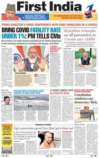 FIRST INDIA
Uttar Pradesh’s
own English daily
with a variety of
news & views
GRAB YOUR COPY
TO BOOK YOUR COPY CALL
9559359786
9571198777
8°C - 26°C www.ﬁrstindia.co.in I www.ﬁrstindia.co.in/epaper/ I twitter.com/theﬁrstindia I facebook.com/theﬁrstindia I instagram.com/theﬁrstindia
LUCKNOW l WEDNESDAY, NOVEMBER 25, 2020 l Pages 12 l 3.00 RNI NO. UPENG/2020/04393 l Vol 1 l Issue No.13
P5
ABDULLAHS’ HOUSE BUILT ON
ENCROACHED LAND: JAMMU &
KASHMIR ADMINISTRATION LIST
OUR EDITIONS: JAIPUR, AHMEDABAD & LUCKNOW
1ST ANNIVERSARY OF FIRST INDIA
GUJARAT EDITION TODAY
New Delhi: The gov-
ernment on Tuesday
blocked access to 43
more Chinese mobile
apps, including Aliba-
ba Workbench, AliEx-
press, Alipay Cashier,
CamCard and WeDate,
for being prejudicial to
the sovereignty, integ-
rity and defence of the
nation. The Ministry
of Electronics and IT
has issued the order
for blocking the access
of these apps by users
in India based on the
comprehensive re-
ports received from
Indian Cyber Crime
Coordination Center,
Ministry of Home Af-
fairs, an official re-
lease said.
Sources, meanwhile,
said these apps have
Chinese links.
“Government of In-
dia today issued an or-
der under section 69A
of the Information
Technology Act block-
ing access to 43 mobile
apps. This action was
taken based on the in-
puts regarding these
apps for engaging in
activities which are
prejudicial to sover-
eignty and integrity of
India, defence of India,
security of state and
public order,” the re-
lease said.
The Tamil Nadu government
has declared a public holiday
in Tamil Nadu on Wednesday
as the state braces for the
cross over of Cyclone Nivar
late in the evening on Novem-
ber 25. As per the government
order, only essential services
will continue to operate to-
morrow. The India Meteoro-
logical Department (IMD) has
forecast widespread rainfall
and thunderstorms over
coastal and north interior
Tamil Nadu, Puducherry and
Karaikal on November 24 and
November 26, over south
coastal Andhra Pradesh and
Rayalaseema on November
25 and 26 and southeast
Telangana on November 26 in
the wake of Cyclone Nivar. The
IMD has issued a red alert for
Tamil Nadu and Puducherry,
while a yellow alert has been
issued for coastal Andhra
Pradesh and Telangana. P6
43 MORE CHINESE APPS
BLOCKED BY INDIA
CYCLONE NIVAR TO INTENSIFY, MAKE
LANDFALL IN TAMIL NADU TODAY
80TH ALL INDIA PRESIDING
OFFICERS CONFERENCE
Constitution
reinforces our
democracy: Birla
Aditi Nagar & Jyoti Rawat
Gandhinagar: Lok
Sabha Speaker Om Bir-
la, who arrived in
AhmedabadonTuesday,
enroute to attend the
80th All India Presiding
Officers Conference in
Kevadia from 25 to 26
November, informed
that the Conference will
be inaugurated by Pres-
ident Ram Nath Kovind
on 25 November at 11
am and will be attended
by Vice President and
Chairman of Rajya Sab-
ha M Venkaiah Naidu.
“The Presiding Offic-
ers of all State Legisla-
tive Assemblies and
Legislative Councils
have been invited to the
Conference and 27 have
confirmed their partici-
pation. Secretaries of
State Legislatures and
other senior officials
are also expected to
join,” Birla said.
Speaking on Consti-
tution Day, falling on
November 26, Birla ob-
served that it is an im-
portant date in India’s
democratic history, as
this day is celebrated as
Constitution Day.
Observing that our
Constitution reinforces
our democracy and
thereby strengthens
people’s faith in parlia-
mentary democracy,
Birla said that Legisla-
tures are the supreme
fora to raise the issues
that affect the masses.
Turn to P6
Lok Sabha Speaker, Om Birla addressing a Press Conference in
Gandhinagar Tuesday.
Aditi Nagar
New Delhi: Prime Min-
ister Narendra Modi on
Tuesday cautioned
states and union terri-
tories against any laxi-
ty in fighting the COV-
ID-19 pandemic and
called for reducing posi-
tivity and fatality rates
by focusing on curbing
virus transmission.
Interacting with
chief ministers, PM
also called for more
RT-PCR tests, even as
he underlined that In-
dia’s COVID-19 situa-
tion is more stable
than other countries in
terms of recovery and
fatality rates. Modi
asked them to work to-
wards bringing down
the positive rate to
nearly 5% and the fa-
tality rate to under 1%
and called for more RT-
PCR tests.
“We need to speed up
our efforts to reduce
transmission of the vi-
rus. Testing, confirma-
tion, Turn to P6
BRING COVID FATALITY RATE
UNDER 1%: PM TELLS CMsOur priority is to make vaccine available for all; States should put
in the necessary mechanism including cold storage, said Modi
‘RUSSIA’S
SPUTNIK V HAS
EFFICACY OF
OVER 95%’
New Delhi: The Russia-
developed Sputnik V
vaccine against coronavi-
rus has been found to be
over 95 percent effec-
tive, CEO of the Russian
Direct Investment Fund
(RDIF) Kirill Dmitriev said
on Tuesday. In a virtual
conference from Moscow,
he said Sputnik V is not
only one of the most
effective but also among
the affordable vaccines
in the world. The vac-
cine has been developed
by Gamaleya National
Research Center of Epide-
miology and Microbiology
and RDIF. RDIF CEO said
the vaccine can be stored
in temperatures ranging
from 2-8° Celsius which
is a very important factor
in facilitating easy dis-
tribution. The efﬁcacy of
the vaccine is over 95%
which is a great news for
all, Dmitriev said.
PRIME MINISTER’S VIDEO CONFERENCE WITH CHIEF MINISTERS OF 8 STATES
Rajasthan triumphs
on all parameters in
Corona war: Gehlot
Kartikey Dev Singh
Jaipur: With a spike
in Corona cases sud-
denly due to onset of
winters, recently con-
cluded festive season
and weddings, Prime
Minister Narendra
Modi on Tuesday held
a video conference
with the Chief Minis-
ters of 8 states includ-
ing Rajasthan regard-
ing Corona manage-
ment. The Prime Min-
ister spoke on man-
agementparameters,
on which the perfor-
mance of Rajasthan
has been excellent.
The Prime Minister
said that bringing the
death rate below one
percent from the co-
rona should be the
main goal of all states.
“The cause of death
of patients should be
analyzed. It should be
the effort of the states
to keep the positivity
rate below 5 percent
while increasing the
number of investiga-
tions and making the
society more aware to
protect against Cov-
id,” Modi emphasised.
Informing about co-
rona situation and
management in Ra-
jasthan, Chief Minis-
ter Ashok Gehlot in-
formedthatRajasthan
has been at the fore-
front on all the param-
eters stated by the
Prime Minister in the
matter of winning the
battle against Corona
and is in a better posi-
tion than other states.
Turn to P6
Naming Rajasthan and Tamil Nadu as only two states
carrying out the reliable RT-PCR tests, Gehlot
suggested to Modi to ask other states to follow suit
Rajasthan CM Ashok Gehlot speaks during a meeting of
PM Narendra Modi with Chief Ministers of States over the
COVID-19 situation, through video conferencing in New Delhi
on Tuesday. —PHOTO BY ANI
THE ATTENDEES
The meeting was also attended by Union
Home Minister Amit Shah and Health
Minister Harsh Vardhan, while the chief
ministers who participated in the virtual
interaction include Delhi’s Arvind Kejriwal,
Rajasthan’s Ashok Gehlot, West Bengal’s
Mamata Banerjee, Maharashtra’s Uddhav
Thackeray, Chhattisgarh’s Bhupesh
Baghel, Telangana’s K Chandrashekhar
Rao and Gujarat’s Vijay Rupani.
We need to speed
up our efforts to
reduce transmis-
sion of the virus. Testing,
confirmation, contact
tracing and data must be
given top priority.
—Narendra Modi, PM
Yogi’s masterstroke against ‘Love Jihad’ gets Cabinet nod
Vishal Srivastav
Lucknow: In a water-
shed moment for Yogi
Adityanath-ledgovern-
ment in Uttar Pradesh,
Cabinet approved a
draft ordinance to deal
with religious conver-
sion for the sake of
marriage, which could
land violators in jail
for up to 10 years.
The Cabinet gave its
nod to the ordinance at
its meeting chaired by
Chief Minister Yogi
Adityanath in Lucknow
on Tuesday. In recent
weeks, BJP-run states
like Uttar Pradesh, Har-
yana and Madhya
Pradesh have revealed
plans to enact laws to
counter alleged at-
tempts to convert Hin-
du women to Islam in
the guise of marriage,
which Hindu activists
refer to as love jihad .
Turn to P6
In case of mass conversions, the
punishment is from 3-10 yrs & a
fine of `50,000 on organisations
which indulge in the act
ORDINANCE APPROVED
Uttar Pradesh CM Yogi Adityanath
THE WAY OUT?
If someone wants to
marry and do religious
conversion then that
person has to inform the
district magistrate two
months before doing that
and there is a prescribed
form and if the person
gets permission with
respect to that then that
person can undertake
religious conversion
along with the marriage
Shia cleric
Maulana Kalbe
Sadiq dies at 83
Lucknow: Prominent
Shia cleric and All In-
dia Muslim Personal
Law Board vice presi-
dent Maulana Kalbe
Sadiq died in Lucknow
on Monday. He was 83.
Maulana breathed
his last at around 10 pm
at a private hospital
here, his son Kalbe
Sibtain said. He was ad-
mitted to ICU on No-
vember 17.
 