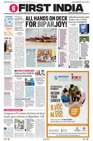Jaipur, Wednesday | June 14, 2023
firstindia.co.in
RNI NUMBER: RAJENG/2019/77764 | VOL 5 | ISSUE NO. 8 | PAGES 12 | `3.00 Rajasthan’s Own English Newspaper
firstindia.co.in/epapers/jaipur thefirstindia thefirstindia thefirstindia
Sensex
63,143.16
418.45
BSE
18,716.15
114.65
Nifty
39°C
30°C
Min
Humidity45%
Max
Hazy sunshine during
day and breezy evening
FORECAST
ALLHANDSONDECK
FORBIPARJOY!
Moni Sharma
New Delhi/Ahmedabad
Mumbai
The IMD on Tuesday is-
sued an orange alert for
Saurashtra and Kutch
coasts in Gujarat as the
cyclonic storm Biparjoy
is set to cross the Jakhau
Port in Gujarat by the
evening of June 15 as
‘very severe cyclonic
storm’ (VSCS )with a
maximum sustained wind
speed of 125-135 kmph
gusting to 150 kmph.
As the state braces for
impact of ‘extremely se-
vere’ cyclonic storm Bi-
parjoy on June 15, Met
dept said this is 4th major
cyclone to affect Gujarat
coast in 5 years.
‘More than 20,000
people from the affected
districts evacuated so far.
Migration of 500 people
in Junagadh, 6,786 in
Kutch, 1,500 in Jamna-
gar, 543 people in Por-
bandar, 4,820 in Dwarka,
408 in Gir-Somnath,’
said Gujarat govt.  P6
US NSA SULLIVAN
CALLS ON PM MODI!
Prime Minister Narendra
Modi with United States
(US) National Security
Advisor Jake Sullivan, in
New Delhi on Tuesday.
IN BRIEF
Tremors in parts of
New Delhi-NCR as
5.4-quake jolts JK
A 5.4-magnitude earth-
quake hit Jammu and
Kashmir on Tuesday, as
a result of which Delhi
and several parts of
north India experienced
tremors. According to
officials, quake struck
at 1.33 pm and it origi-
nated near the remote
village of Gandoh Bha-
lessa in JK’s Doda.
NEET UG results out, 2
top with perfect score
Two candidates, Pra-
banjan J from TN
and Bora Varun
Chakravarthi from AP,
scored a perfect 720 and
declared NEET UG
2023 joint toppers. The
highlight of this year’s
test is that the number
of candidates who ap-
peared increased by
15.5% from 2022.  P6
Fishing trawlers anchored at Jakhau port ahead of the landfall of Biparjoy, in Kutch on Tuesday.
SHAH BRINGS 3 SCHEMES
WORTH `8,000 CRORE
Union Home Minister
Amit Shah Tuesday
announced 3 major
schemes worth over `8,000
crore that would cover the
modernisation of fire brigade
services in all states, flood
mitigation in seven major
cities and prevention of
landslides in 17 states. Shah
also appealed to ensure
there is zero loss of life due
to any disaster anywhere in
the country. Shah says 22
guidelines have been made,
sent as precautionary step.
l Cyclone may
cause extensive
damage, warns IMD
l We are prepared:
Amit Shah after
review meeting
l Over 21,000
people shifted to
temporary shelters
In the last 9 years,
the Central govt
and states have
achieved a lot in
this area. Nobody
can deny it. But
we can’t stay
content because
disasters have
changed their
form and their
frequency 
intensity have
increased. We will
have to do more
extensive
planning.
AMIT SHAH,
UNION HOME MINISTER
All agencies
including Centre,
state govt, IAF,
Navy, Coast Guard
and disaster
management
authorities are
working together
to minimise the
impact of cyclone
Biparjoy.
DR MANSUKH
MANDVIYA,
UNION MINISTER
No one from Twitter was raided or
sent to jail, nor was the site shut down
in the country. Any action taken
against Twitter and its executives was
because the platform had been in
violation of government regulations.
RAJEEV CHANDRASEKHAR, UNION MOS FOR IT
What was said, is a
blatant lie. Jack
Dorsey woke up after
years of sleep and
wants to cover up his
misdeeds. Several
foreign forces and
their agents in India
wake up when
elections approach
India. They were
exposed earlier and
will be exposed this
time as well.
ANURAG THAKUR,
UNION MINISTER
HM Amit Shah chairs a meeting to review preparedness
for cyclone Biparjoy with Gujarat CM and MPs of 8 likely
affected districts of Gujarat, in New Delhi on Tuesday. Also
present here are Ajay Kumar Bhalla and Kamal Kishore.
India threatened to shut
Twitter, says ex-CEO;
Govt says ‘outright lie’
First India Bureau
New Delhi
Twitter’s co-founder and
former boss Jack Dorsey
has reiterated that the
platform received “many
requests” from the Indian
government to block ac-
counts covering farmers’
protests and those critical
of the govt. He has also
said that the platform was
threatened with “a shut
down” and conducting
raids at its employees’
homes in the country.
Minister of State for
Electronics and IT Ra-
jeev Chandrasekhar re-
sponded to Dorsey’s
claims, saying that under
him, Twitter was in “re-
peated and continuous
violations of India law”
and at times “weaponised
misinformation”.
“It manifested in ways
that ... [they said] we will
raid the homes of their
employees, which they
did; we will shut down
your offices if you don’t
follow suit,” he said.
Twitter co-founder Jack Dorsey
First India Bureau
New Delhi
The merger of India’s
most valuable lender
and the nation’s largest
mortgage financier to
create what could be the
world’s fifth-most valu-
able bank is inching
closer to completion,
with just one key step
remaining that investors
are watching for closely.
Merger is unprecedent-
ed in India, creating a
bank worth $168 billion,
impacting over tens of
millions of customers.
GEHLOT’S UDAIPUR VISIT
Congress will contest elections on local
issues, govt schemes in Rajasthan: CM
Ravi Sharma
Udaipur
hief Minister
Ashok Gehlot
said that Con-
gress party will contest
electionsonlocalissuesin
Rajasthan.Heclearlysaid
that now the public has
understood the tricks of
thosewhomisleadpeople
in the name of religion. In
response to a question,
Gehlot said that the Con-
gress party will deal with
the BJP in the State.
Gehlot was talking to
reporters at a press con-
ference at Lakend Hotel
in Udaipur. CM said,
“Now people have un-
derstood. This time we
will contest elections on
local issues in Rajasthan,
on what have we done.”
On the question of the
BJP state president that
only the Congress will
destroy the Congress,
Gehlot said that after de-
stroying the BJP, we will
repeat our Congress
govt in the state. He said
that wherever he is go-
ing, there is a good at-
mosphere for Congress.
CM Ashok Gehlot waves at
crowd in Udaipur on Tuesday.
C
India set for $168 bn
finance behemoth
Slogan of pressing
the button by saying
Bajrang Bali Ki Jai did
not work in
Karnataka. We have
not stopped any
scheme of Raje govt,
they only do this
work, they stop our
public welfare
schemes.
ASHOK GEHLOT, CM
CM Ashok Gehlot will
flag off Rameshwaram
Pilgrims train at 4 pm
from Durgapura today
Announcement of
the so called ‘record
date’-or the cut-off
day set for investors
- for the swapping of
shares of Housing
Devp Finance Corp.
for HDFC Bank Ltd is
expected in 3 weeks
HDFC MERGER BY JULY 20
MAJOR BIGGEST MERGER HAPPENINGS
z A central team, with
3 members from each
company, and nearly three
dozen committees worked
on a business integration
plan for the biggest merger
z Legal approvals were
sought from shareholders,
banking, securities market
and competition regulators
z Stock exchanges with
the final nod granted by
the company law tribunal
in March
Sushil Bishnoi IAS Girdhar
Dr Rituraj Sharma 
Shivendra Parmar
Jaipur
In what could be consid-
ered as a major action on
State bureaucracy, and as
hinted by First India, IAS
Girdhar and IPS Sushil
KumarBishnoiweresus-
pended on Tuesday by
DoP. Both are accused of
fighting after drinking al-
cohol in Ajmer. Girdhar
was posted as Commis-
sionerofAjmerDevelop-
mentAuthority, Sushil as
ASP Ajmer; they were
partyingtogetherincarat
time of incident. Gehlot
government is strict
aboutconductofofficers,
on Tuesday evening, the
govt suspended duo.
Booze gone wrong!
IPS Sushil, IAS
Girdhar suspended
AI grounds 2 pilots
for inviting female
friend into cockpit
Two Air India pilots
have been taken off fly-
ing duty after they in-
vited a female friend in-
side the cockpit while
operating a Delhi-Leh
flight on June 3, 2023.
The female friend is an
Indian Air Force pilot
but rules prohibit the
entry of any non-crew
member inside cockpit.
 