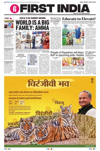 Jaipur, Sunday | July 30, 2023
firstindia.co.in
RNI NUMBER: RAJENG/2019/77764 | VOL 5 | ISSUE NO. 54 | PAGES 12 | `3.00 Rajasthan’s Own English Newspaper
firstindia.co.in/epapers/jaipur thefirstindia thefirstindia thefirstindia
IN BRIEF
IN ends ‘colonial legacy’
of carrying batons
New Delhi: Indian Navy
on Saturday said it would
end colonial legacy of
carrying batons with
‘immediate effect’. It has
now instructed that a
ceremonial baton be
placed in office of head of
every unit, which will be
handed over within office.
8 die in cracker unit blast
in TN; PM announces aid
Krishnagiri: 8 people,
including 3 women, were
killed in an explosion at a
firecracker unit in TN’s
Krishnagiri on Saturday.
PM Modi condoled loss of
lives in the accident and
announced an ex-gratia of
`2 lakh each to the kin of
deceased from PMNRF.
TN commentator held
for remarks on SC, CJI
Chennai: Political
commentator, publisher
Badri Seshadri arrested
from Chennai residence
early on Saturday over
remarks on the Supreme
Court and Chief Justice of
India DY Chandrachud in
connection with the
Manipur violence.
Lok Sabha Speaker Om Birla
at Annual Zone III Conference
of the CPA at the Meghalaya
Legislative Assembly in
Shillong on Saturday.  P5
G20’S C-20 SUMMIT BEGINS
WORLDISABIG
FAMILY:AMMA
Mata Amritanandamayi Devi ‘Amma’, Rajnath Singh and Shakuntala Rawat lighting lamp in presence
of Amritaswarupananda Puri, Ramcharan Bohra, Vijay Nambiar, Ah Maftuchan and others during the
inaugural ceremony of C20 summit at Clarks Amer in Jaipur on Saturday.  SANTOSH SHARMA
Dr Rituraj Sharma,
Shivendra Parmar,
Moni Sharma  Mitali Dusad
Jaipur
The Summit of Civil 20
(C20), one of the official
Engagement Groups of
the G20, was inaugurated
at hotel Clarks Amer in
Jaipur on Saturday.
The main highlights of
the Jaipur C20 summit is
the release of the C20
Policy Pack and the C20
Communique — C20’s
policy recommendations
developed by 16Working
Groups after extensive
discussions with civil-
society organisations and
policymakers worldwide.
These important docu-
mentswillbehandedover
to the G20 Secretariat.
Addressing the dele-
gates at the inaugural
event, Sri Mata Amritan-
andamayi Devi, Chair,
C20 said, “A total of
2,00,000 people from
around the world partici-
pated in our online, hy-
brid, and physical discus-
sions, seminars, and con-
ferences. Perhaps, C20
India can claim credit for
bringing in the largest
number of participants
andconferencesinthehis-
tory of C20 since its in-
ception 10 years ago.”
A robust and
enlightened Civil
society is essential
for a functioning
democracy. It
enables citizens to
engage in dialogues
for nat’l objectives.
RAJNATH SINGH,
DEFENCE MINISTER
Monsoon's fury
sours weekend
for Jaipurities
Ziauddin Khan
Jaipur
Incessant rainfall hit nor-
mal life in Jaipur where
many areas faced water-
logging on Saturday.
Rains have been pound-
ing the district since Fri-
day night, leaving many
areas around Sikar Road
andJalMahalsubmerged.
People faced problems
due to accumulation of
water in many other low-
lying areas and roads.
Rainwater entered the
basement of the govern-
ment hospital in Gangau-
ri Bazar. Waterlogging
led to traffic jams on sev-
eral roads including the
Jpr-Ajmer highway. P2
Educate to Elevate!
Guided by vision of the PM, NEP 2020 was launched with a view
to groom youth, prepare them for leading nation in Amrit Kaal
PM Narendra Modi taking a walkthrough of exhibition and
pampering kids during inauguration of Akhil Bhartiya Shiksha
Samagam at Bharat Mandapam in Pragati Maidan on Saturday.
First India Bureau
New Delhi
PM Narendra Modi inau-
gurated an educational
convention titled the
Akhil Bhartiya Shiksha
Samagam at the Bharat
Mandapam in Delhi on
Saturday, which coin-
cided with 3rd anniver-
sary of National Educa-
tion Policy 2020.
Addressing gathering,
PM Modi said National
Education Policy was go-
ing to give a new direc-
tion to 21st Century India
and we are becoming part
of a moment that is lay-
ing foundation for build-
ing future of our country.
People of Rajasthan will bless
BJP in upcoming polls: Nadda
Naresh Sharma
Jaipur
BJP National President
JP Nadda on Saturday
held a series of meetings
at State BJP Headquar-
ters. After holding talks,
Nadda said, “The people
of Rajasthan will bless
the BJP in coming as-
sembly polls. “The dark
deeds of Congress lead-
ers are in red diary. Ra-
jasthan is known as land
of peace and rituals, but
for last few years, Cong
has spoiled situation of
Rajasthan. Farmers are
feeling helpless  cheat-
ed,” added Nadda.  P8
JP Nadda seeks blessings of Moti Dungri Ganeshji on Saturday.
Also seen here are Kailash Choudhary, CP Joshi, Vijaya Rahatkar,
Mahant Kailash Sharma and others.  SUNIL SHARMA
BJP rejigs team,
ex-AMU V-C
among new VPs
First India Bureau
New Delhi
JP Nadda on Saturday re-
vamped his team. In all,
his team of office-bearers
now has 13 VPs, 9 gen-
eral secretaries  13 sec-
retaries. The major in-
ductees include Bandi
Sanjay Kumar as general
secretary and former Ali-
garh Muslim University
V-C Tariq Mansoor is ap-
pointed asVP.  P5  P8
 