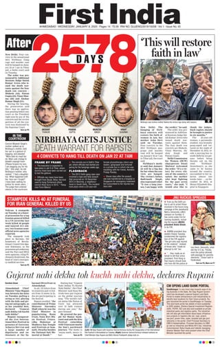 AHMEDABAD l WEDNESDAY, JANUARY 8, 2020 l Pages 14 l 3.00 RNI NO. GUJENG/2019/16208 l Vol 1 l Issue No. 45
2578D AY S
NIRBHAYA GETS JUSTICE
DEATH WARRANT FOR RAPISTS
New Delhi: Four con-
victs in the sensational
2012 Nirbhaya Gang
rape and murder case
will be hanged on Janu-
ary 22 at 7 am in Tihar
jail, a Delhi court said
on Tuesday.
The order was pro-
nounced by Additional
Sessions Judge Satish
Kumar Arora who is-
sued the death war-
rants against the four
death row convicts --
Mukesh (32), Pawan
Gupta(25),VinayShar-
ma (26) and Akshay
Kumar Singh (31).
During the hearing,
the prosecution said
there was no applica-
tion pending before any
court or the President
right now by any of the
convicts and the review
petition of all the con-
victs was dismissed by
the Supreme Court.
Turn on P5
FRAME BY FRAME
 The execution is expected to
take place in Jail 3 of Tihar, where
dummy trials have been carried out
to test the gallows.
 Ofﬁcials say ropes have been
brought from Buxar, Bihar, the kind
used to hang Parliament attack
convict Afzal Guru in 2013. * Hang-
man From Meerut
 The convicts are in Delhi’s Tihar
jail, where ofﬁcials had started pre-
paring for the hangings weeks ago.
FLASHBACK
 The 2012 Delhi gang rape case
involved a rape and fatal assault
that occurred on 16 December
2012 in Munirka, a neighbour-
hood in South Delhi. The incident
took place when a 23-year-old
female physiotherapy intern was
beaten, gangraped and tortured
in a private bus in which she was
travelling with her friend, Awindra
Pratap Pandey.
 Eleven days after the assault,
she was transferred to a hospital in
Singapore for emergency treatment
but succumbed to her injuries two
days later
Convict Mukesh Singh’s
mother walked up to
Nirbhaya’s mother, held
her sari in a gesture of
begging, and pleaded:
“Mere bete ko maaf kar
do. Main uski zindagi ki
bheekh maangti hoon
(Please forgive my son.
I am begging you for his
life).” She wept. So did
Nirbhaya’s mother, who
replied: “I had a daughter
too. What happened with
her, how can I forget?
I have been waiting for
justice for seven years...”
The judge then ordered
silence in the courtroom.
IN THE
COURTROOM
STAMPEDE KILLS 40 AT FUNERAL
FOR IRAN GENERAL KILLED BY US
Tehran: A stampede
on Tuesday at a funer-
al procession for a top
Iranian general killed
in a US airstrike last
week killed 40 people
and injured 213 oth-
ers, two Iranian semi-
official news agencies
reported.
The stampede took
place in Kerman, the
hometown of Revolu-
tionary Guard Gen Qas-
sem Soleimani, as the
processiongotunderway,
said the Fars and ISNA
news agencies, citing Pi-
rhossein Koulivand, the
head of Iran’s emergen-
cy medical services.
Turn on P5
JNU RUCKUS SPREADS
Gujarat nahi dekha toh kuchh nahi dekha, declares Rupani
Darshan Desai
Ahmedabad: Chief
Minister Vijay Rupani
was between the kites
on Tuesday, pulling a
string or two, playing
with the kids and giv-
ing out autographs, as
at his youthful best,
declared “Gujarat
nahi dekha toh kuchh
nahi dekha”.
Rupani inaugurat-
ed the 31st Interna-
tional Kite Festival in
presence of Governor
Acharya Devvrat and
a large number of
dignitaries and en-
thusiasts at the Sa-
barmati Riverfront in
Ahmedabad.
In all, 153 kiters from
43 countries and 115 kit-
ers from 12 states in In-
dia are participating in
the festival.
Rupani recalled, “the
contribution of Prime
Minister Narendra
Modi when he was the
Chief Minister in
popularising Rann
Utsav, Tana Riri Mu-
sic Festival, Uttara-
rdha Mahotsav at
Modhera Sun Temple
and Festivals at Som-
nath, Dwarka besides
the National Salt Me-
morial at Dandi.”
Stating that “Gujarat
Nahi Dekha To Kuchh
Nahi Dekha”, the Chief
Minister said these fes-
tivals have put Gujarat
on the global tourism
map. “The world’s tall-
est statue like Statue of
Unity has attracted
over 35 lakh visitors
during one year,” Ru-
pani beamed.
He greeted the peo-
ple for Makar Sank-
ranti and said the Kite
Festival coinciding
with Uttarayan marks
the Sun’s northward
journey. The motto is
‘sauna saath, sauno vi-
kas’. Turn on P5
(Left) CM Vijay Rupani with Governor Devvrat Acharya during the inauguration of the International
Kite Festival in Ahmedabad on Tuesday. (Right) Governor Devvrat Acharya releases balloons as
Chief Minister Vijay Rupani and MoS (Home) Pradipsinh Jadeja look on.
After
4 CONVICTS TO HANG TILL DEATH ON JAN 22 AT 7AM
‘This will restore
faith in law’
New Delhi: The
hanging of Nirb-
haya convicts will
restore the faith of
women in law, her
mother Asha Devi
said on Tuesday.
Four convicts in the
2012 Nirbhaya gan-
grape and murder
case will be hanged
on January 22 at 7 am
in Tihar jail, the court
said.
Nirbhaya’s moth-
er said that January
22 will be a big day
for her when the con-
victs are hanged.
The victim’s father,
Badrinath Singh,
also expressed relief.
“It was a long jour-
ney, I am happy with
the verdict,” he said.
The order was pro-
nounced by Addition-
al Sessions Judge Sat-
ish Kumar Arora who
issued death war-
rants against them.
The four death row
convicts are Mukesh,
Vinay Sharma, Ak-
shay Singh and
Pawan Gupta.
Delhi Commission
for Women (DCW)
chairperson Swati
Maliwal welcomed
the order. “It’s a vic-
tory for every citi-
zen of the country, I
salute the mother
who kept fighting
for the past seven
years,” she said. “I
would also like to
thank the judges.
Such rapists should
be brought to justice
in six months.”
The 23-year-old
woman, a paramedic
student, was brutally
gang-raped and tor-
tured on the night of
December 16, 2012, in-
side a moving bus in
south Delhi by six per-
sons before being
thrown out on the
road. ‘Nirbhaya’
(braveheart), as she
came to be known
around the country,
succumbed to her in-
juries almost two
weeks later — on De-
cember 29, 2012, at
Mount Elizabeth Hos-
pital in Singapore.
Nirbhaya case victims mother ﬂashes the victory sign along with lawyers.
AKSHAY
THAKUR
PAWAN
GUPTA
MUKESH
SINGH
VINAY
SHARMA
 Even as the Delhi po-
lice is yet to arrest those
involved in the hours-long
rampage at the Jawaharlal
Nehru University (JNU)
campus on Sunday, it
has come under ﬁre for
naming students, includ-
ing the injured JNUSU
president Aishe Ghosh,
in its FIR.
 AIMIM president Asa-
duddin Owaisi Tuesday
condemned the registra-
tion of the FIR against
“the girl who was injured
in the violence”, instead
of those who “made an
attempt to kill” her.
 “…they made an at-
tempt to kill that union
president. First thing is
that inquiry should look
into how did the police al-
low them. Secondly, what
did the V-C do. Thirdly,
even the police allowed
safe passage for goonda
elements,” Owasi said in
Hyderabad.
CM OPENS LAND BANK PORTAL
Gandhinagar: In one more step towards ease of do-
ing business in the State, the Vijay Rupani Govern-
ment has developed a special Gujarat Land Bank
Portal to enable entrepreneurs and industrialists to
identify best locations for their future projects. Ru-
pani launched the portal in Gandhinagar on Tuesday.
This land bank portal has details of land availability
in GIDC estates, Dholera Special Investment Regions
(SIR), PCPIR, SEZ and also land available at private
industrial parks and logistics parks. The industrial-
ists will also get information about basic infrastruc-
ture projects or logistics like rail, road, airport,
sea port, power lines, water, hospital and gas grid
networks in the portal. Chief Principal Secretary to
CMO K Kailashnathan, Principal Secretary to CMO
as well as Industries and Mines M K Das, Industries
Commissioner Rahul Gupta and Indextb managing
director Neelam Rani were present when the Chief
Minister launched the portal.
—PHOTOSBYNANDANDAVE
PAGE
2
Turn on P5, More on P7
 