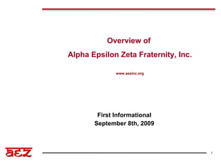 First Informational September 8th, 2009 Overview of  Alpha Epsilon Zeta Fraternity, Inc. www.aezinc.org 