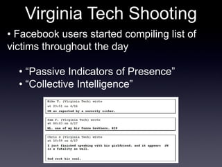 Virginia Tech Shooting •  Facebook users started compiling list of victims throughout the day • “ Passive Indicators of Presence” • “ Collective Intelligence” 