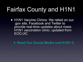 Fairfax County and H1N1 H1N1 Vaccine Clinics: We relied on our .gov site, Facebook and Twitter to provide real-time updates about mass H1N1 vaccination clinic; updated from EOC/JIC Read Our Social Media and H1N1 Case Study 