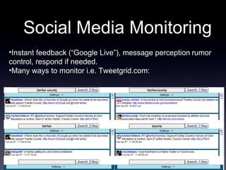 Social Media Monitoring Instant feedback (“Google Live”), message perception   rumor control, respond if needed. Many ways to monitor i.e. Tweetgrid.com: 