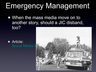 Emergency Management When the mass media move on to another story, should a JIC disband, too? Article:  Social Media Makes a Crisis Last Much Longer 