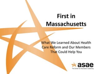First in
  Massachusetts

What We Learned About Health
Care Reform and Our Members
     That Could Help You
 