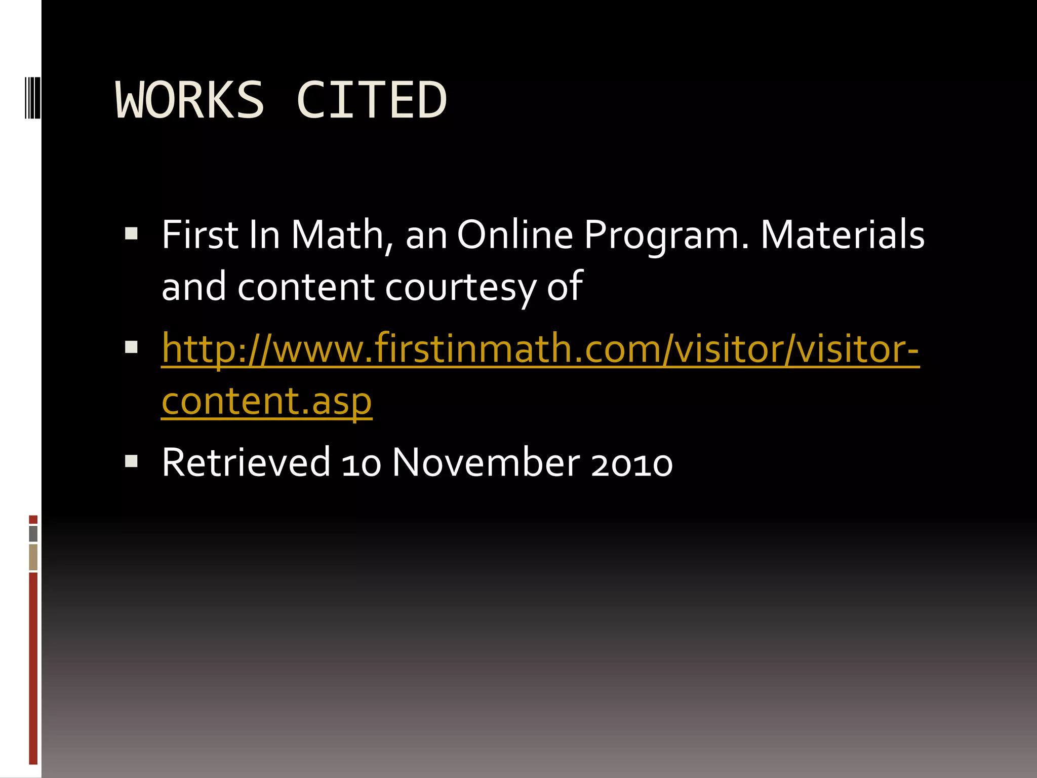 WORKS CITED
 First In Math, an Online Program. Materials
and content courtesy of
 http://www.firstinmath.com/visitor/visitor-
content.asp
 Retrieved 10 November 2010
 