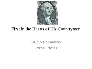 First in the Hearts of His Countrymen
1/6/15 Homework
Cornell Notes
 