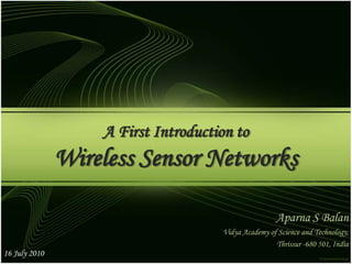 A First Introduction toWireless Sensor Networks Aparna S Balan Vidya Academy of Science and Technology,  Thrissur -680 501, India 16 July 2010 