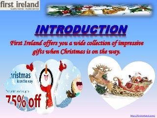 First Ireland offers you a wide collection of impressive
gifts when Christmas is on the way.

http://firstireland.com/

 